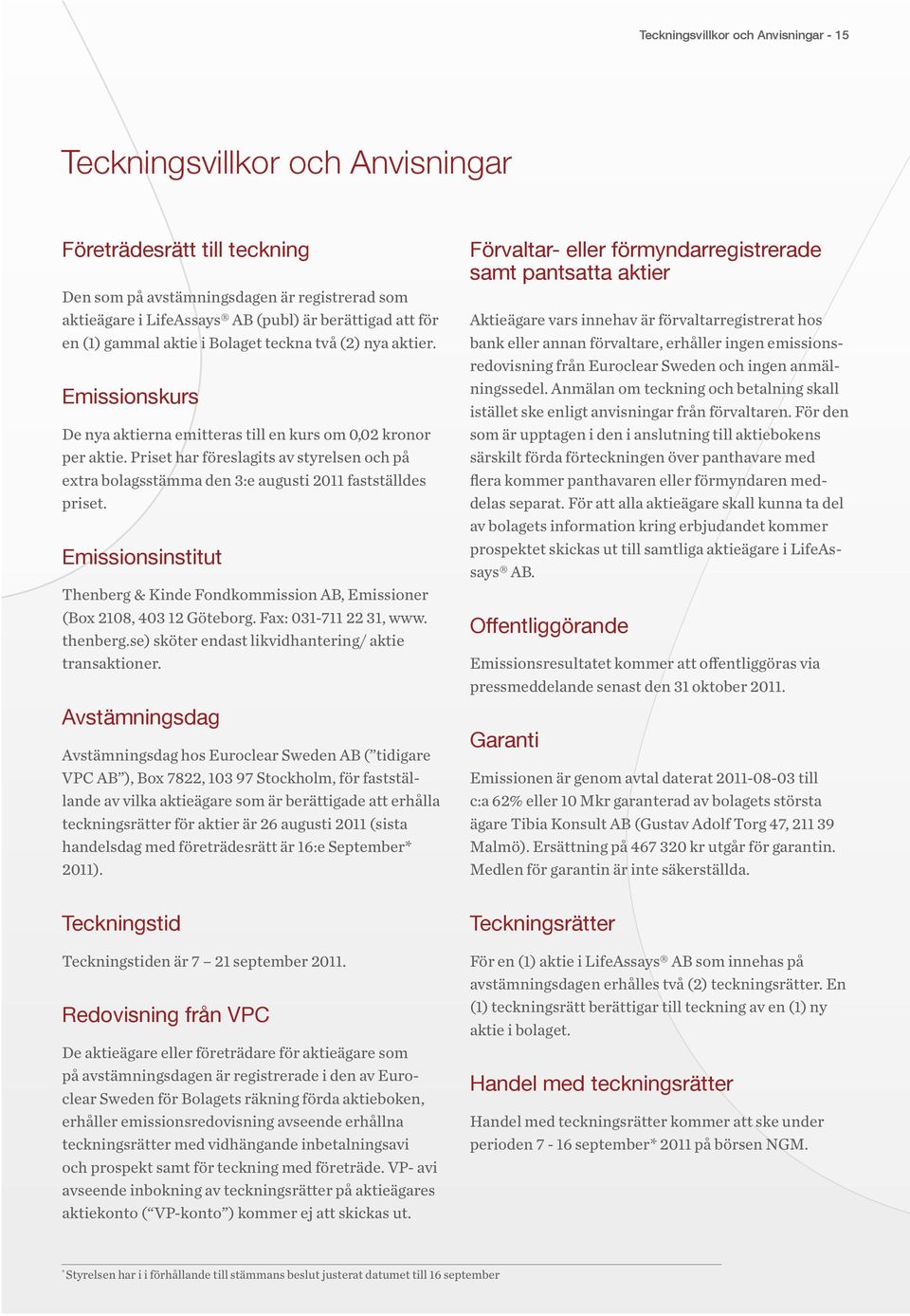 Priset har föreslagits av styrelsen och på extra bolagsstämma den 3:e augusti 2011 fastställdes priset. Emissionsinstitut Thenberg & Kinde Fondkommission AB, Emissioner (Box 2108, 403 12 Göteborg.