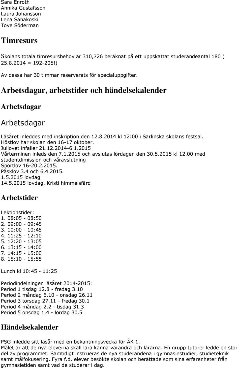 2014 kl 12:00 i Sarlinska skolans festsal. Höstlov har skolan den 16-17 oktober. Jullovet infaller 21.12.2014-6.1.2015 Vårterminen inleds den 7.1.2015 och avslutas lördagen den 30.5.2015 kl 12.