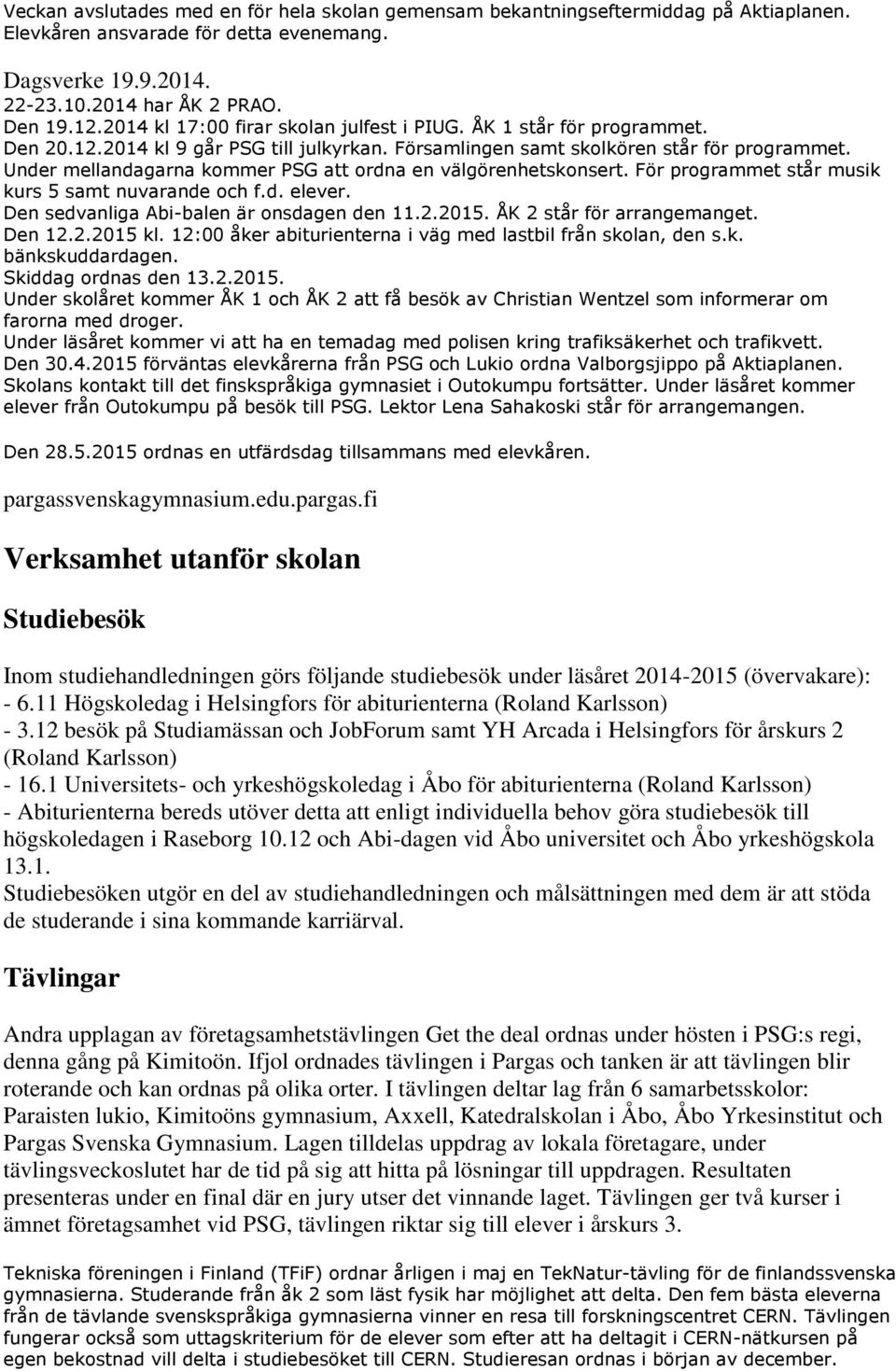 Under mellandagarna kommer PSG att ordna en välgörenhetskonsert. För programmet står musik kurs 5 samt nuvarande och f.d. elever. Den sedvanliga Abi-balen är onsdagen den 11.2.2015.