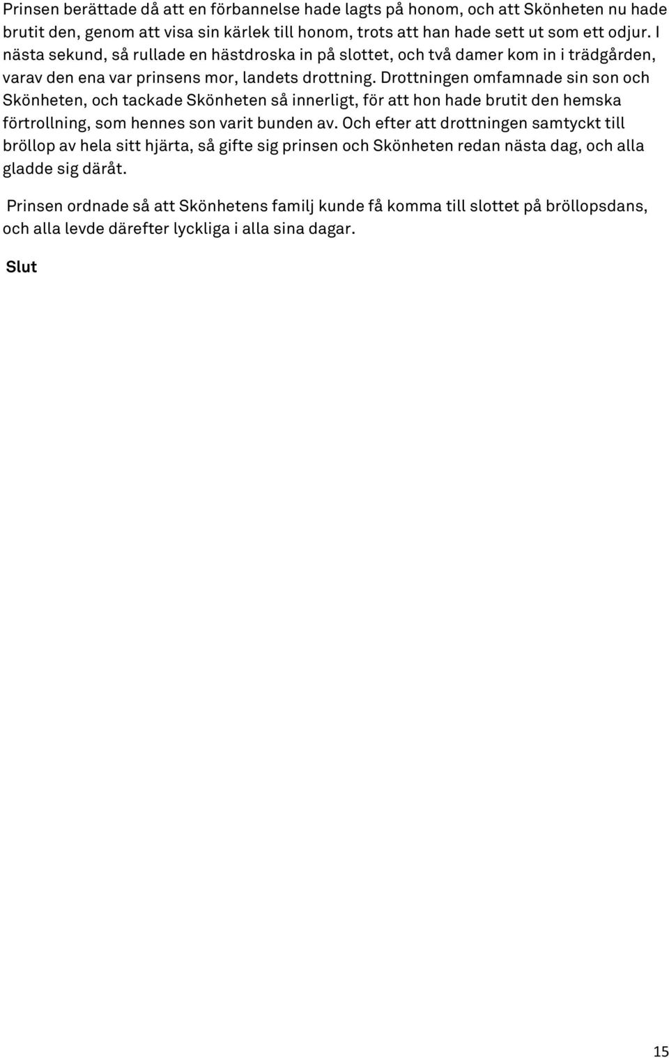 Drottningen omfamnade sin son och Skönheten, och tackade Skönheten så innerligt, för att hon hade brutit den hemska förtrollning, som hennes son varit bunden av.