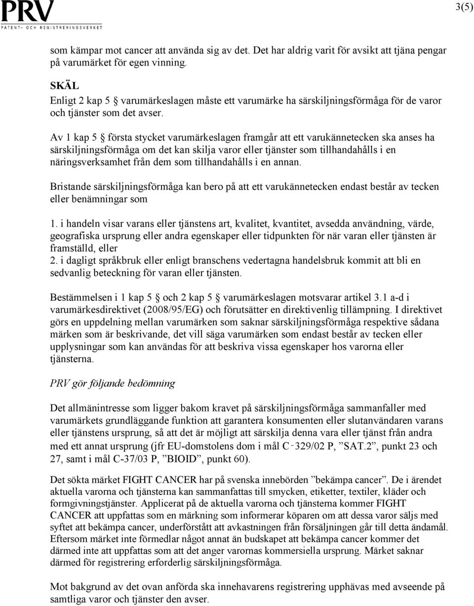 Av 1 kap 5 första stycket varumärkeslagen framgår att ett varukännetecken ska anses ha särskiljningsförmåga om det kan skilja varor eller tjänster som tillhandahålls i en näringsverksamhet från dem