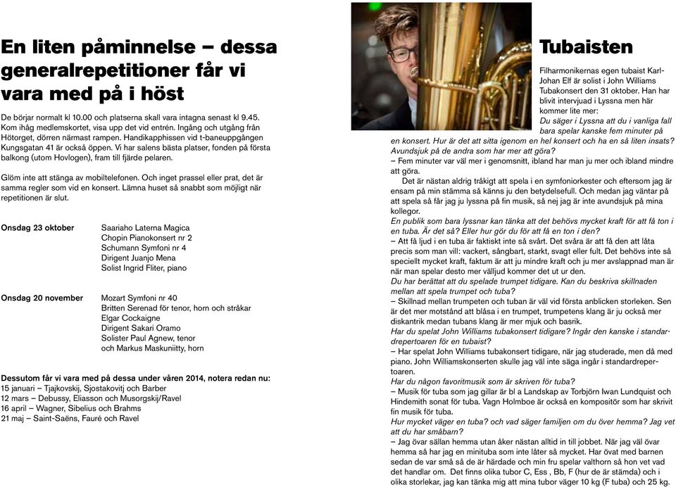 Vi har salens bästa platser, fonden på första balkong (utom Hovlogen), fram till fjärde pelaren. Glöm inte att stänga av mobiltelefonen.