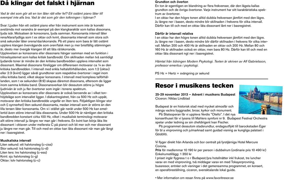 Motsatsen är konsonans, ljuda samman. Konsonanta intervall låter rena/klara/tydliga som t ex oktav och kvint, dissonanta intervall som stora och små sekunder låter orena/råa/skorrande.