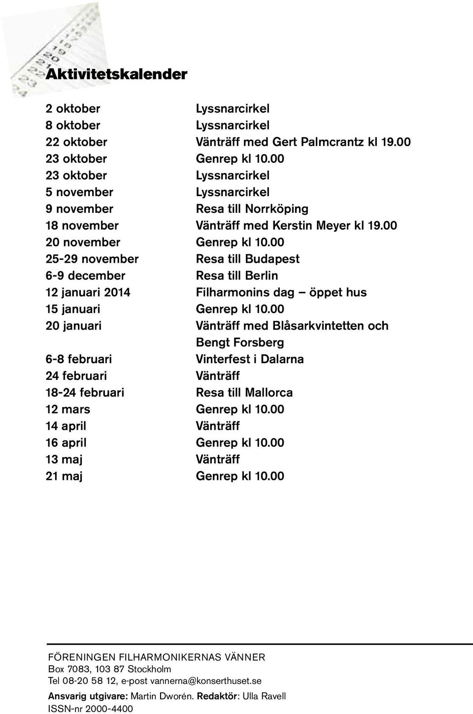 00 25-29 november Resa till Budapest 6-9 december Resa till Berlin 12 januari 2014 Filharmonins dag öppet hus 15 januari Genrep kl 10.