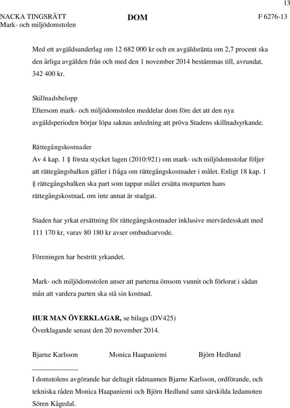 1 första stycket lagen (2010:921) om mark- och miljödomstolar följer att rättegångsbalken gäller i fråga om rättegångskostnader i målet. Enligt 18 kap.