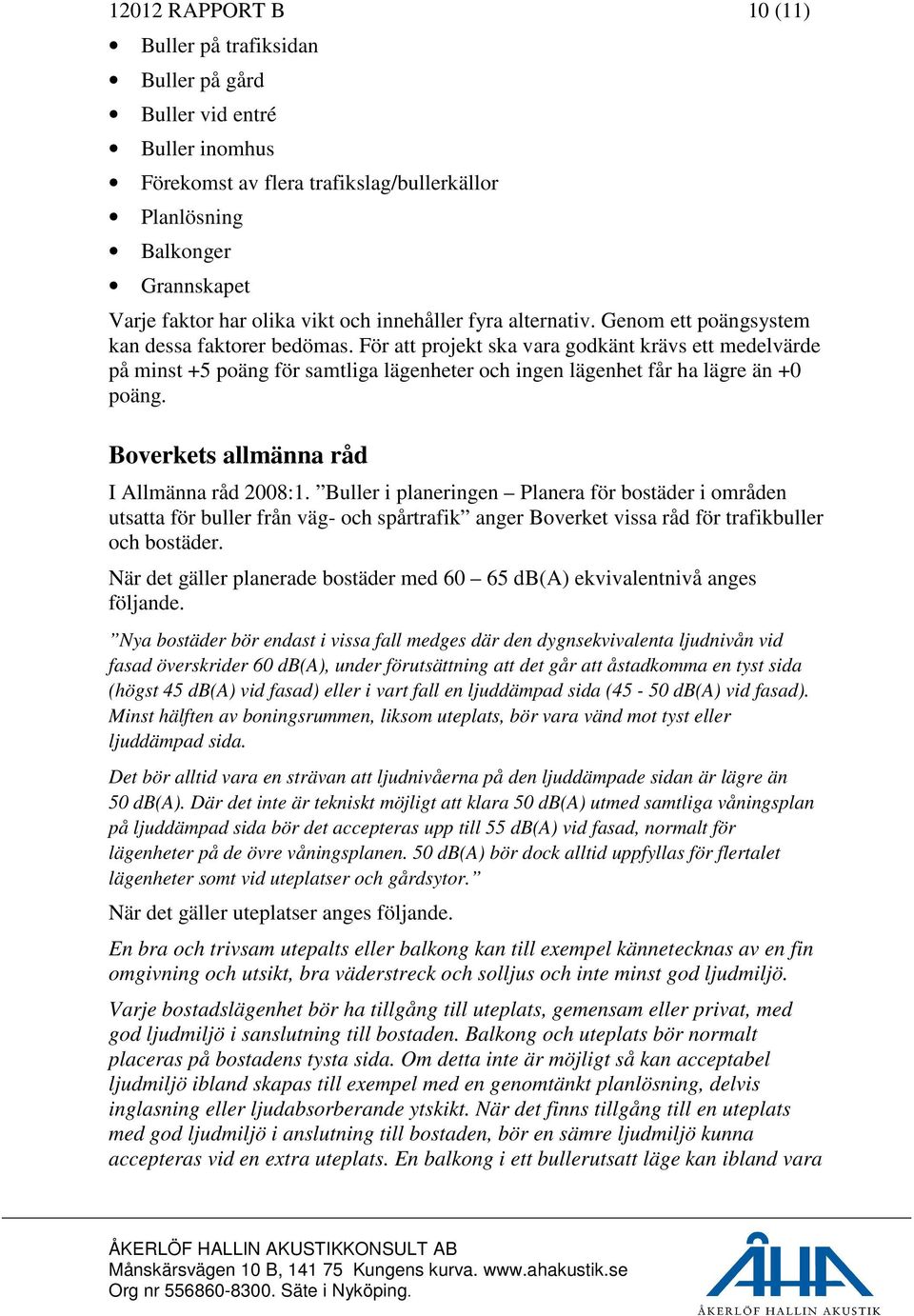 För att projekt ska vara godkänt krävs ett medelvärde på minst +5 poäng för samtliga lägenheter och ingen lägenhet får ha lägre än +0 poäng. Boverkets allmänna råd I Allmänna råd 2008:1.