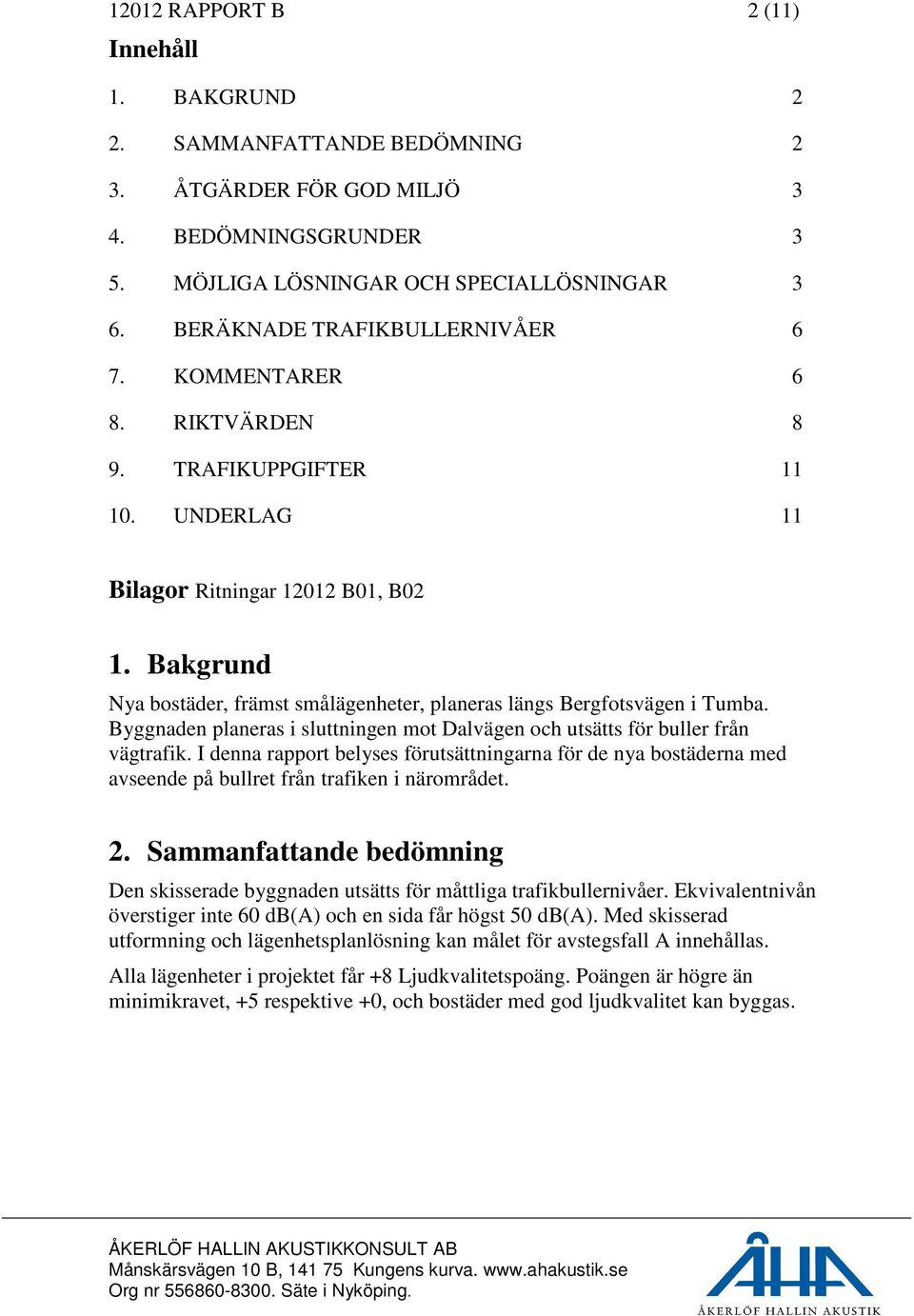 Bakgrund Nya bostäder, främst smålägenheter, planeras längs Bergfotsvägen i Tumba. Byggnaden planeras i sluttningen mot Dalvägen och utsätts för buller från vägtrafik.