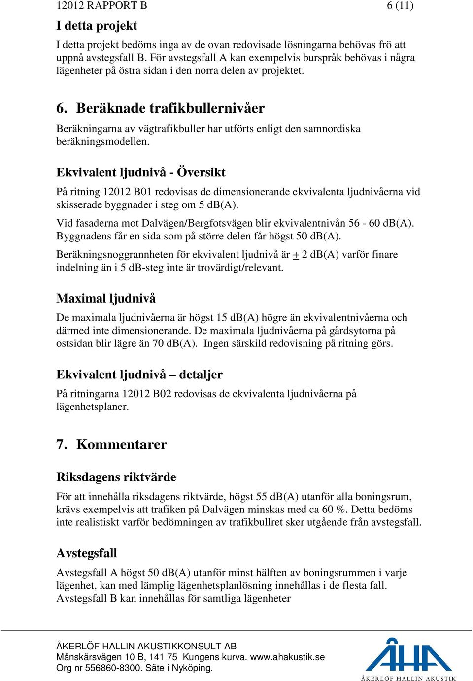 Beräknade trafikbullernivåer Beräkningarna av vägtrafikbuller har utförts enligt den samnordiska beräkningsmodellen.