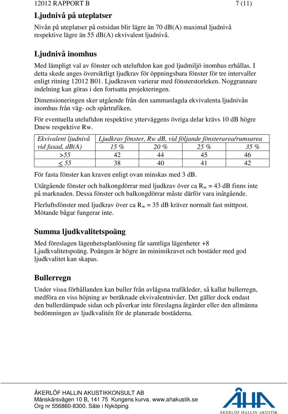 I detta skede anges översiktligt ljudkrav för öppningsbara fönster för tre intervaller enligt ritning 12012 B01. Ljudkraven varierar med fönsterstorleken.