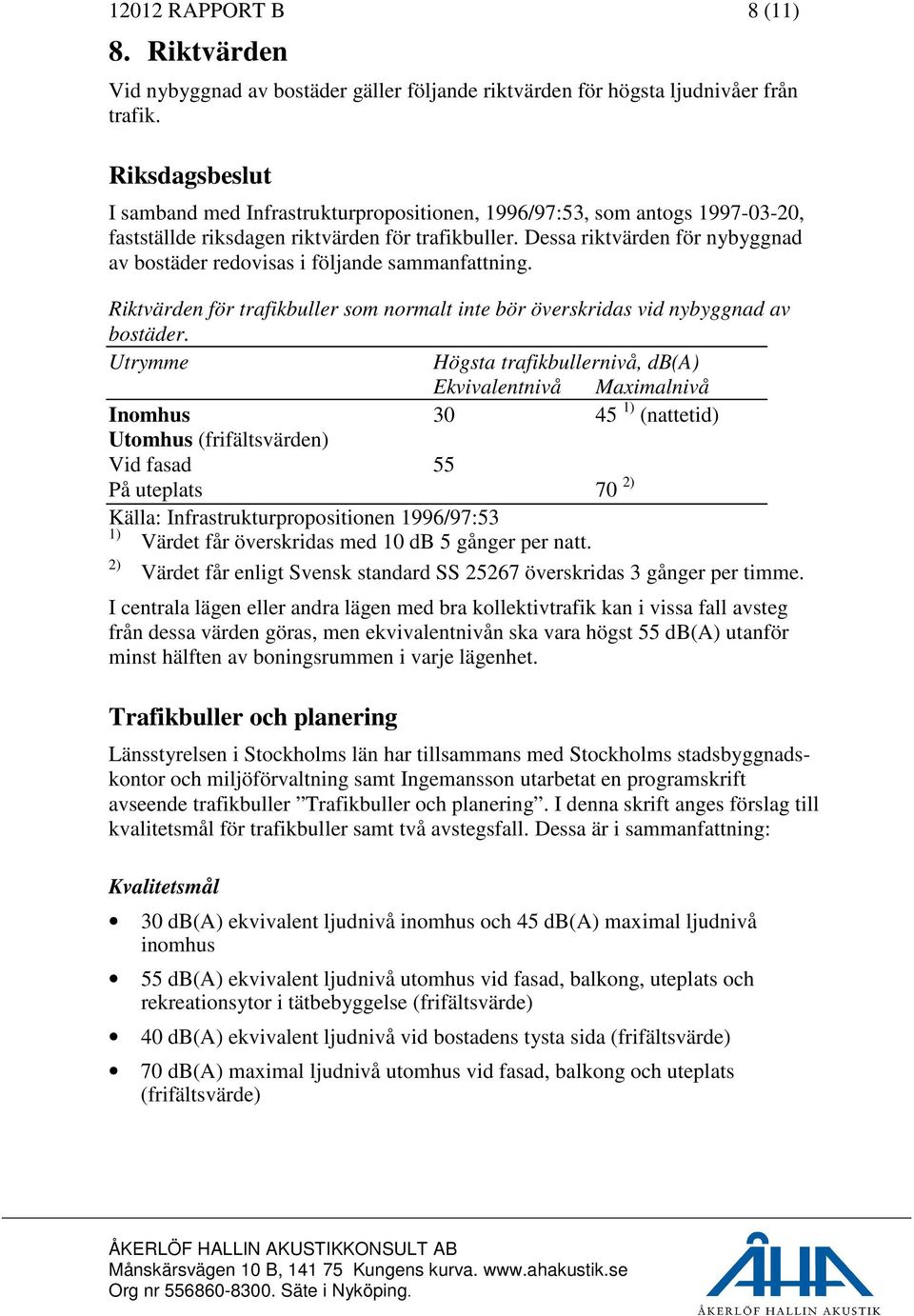 Dessa riktvärden för nybyggnad av bostäder redovisas i följande sammanfattning. Riktvärden för trafikbuller som normalt inte bör överskridas vid nybyggnad av bostäder.