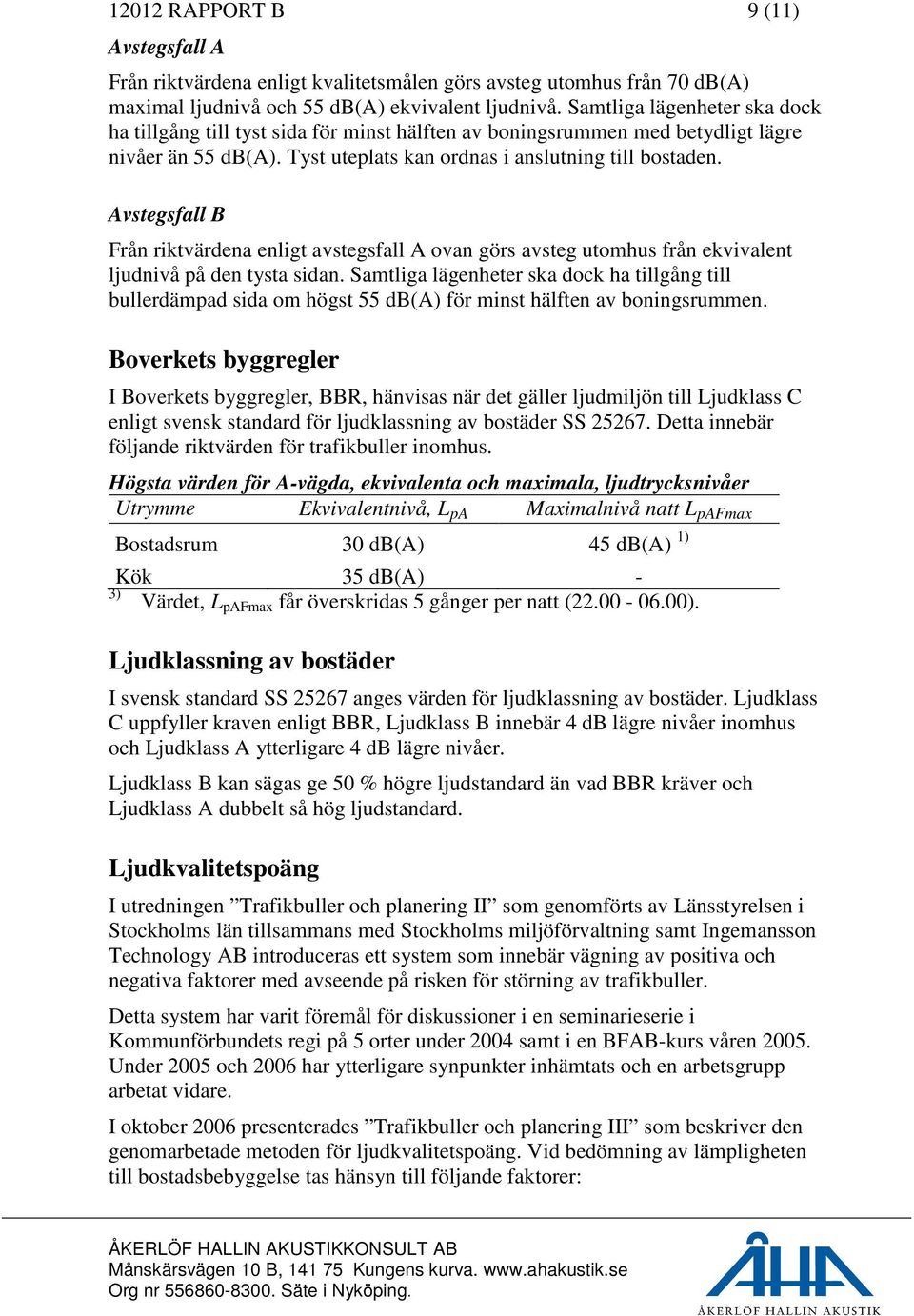 Avstegsfall B Från riktvärdena enligt avstegsfall A ovan görs avsteg utomhus från ekvivalent ljudnivå på den tysta sidan.