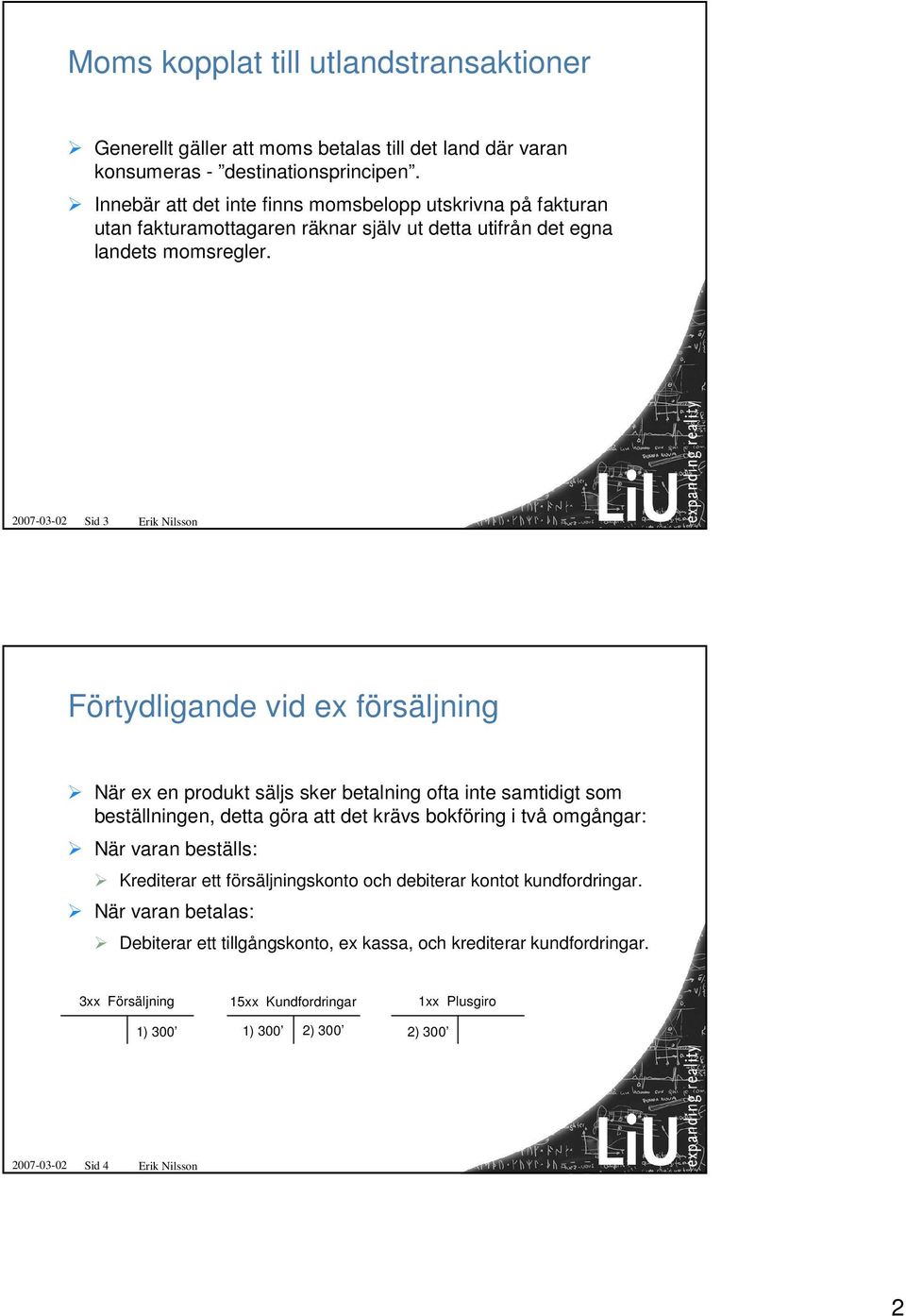 2007-03-02 Sid 3 Erik Nilsson Förtydligande vid ex försäljning När ex en produkt säljs sker betalning ofta inte samtidigt som beställningen, detta göra att det krävs bokföring i två