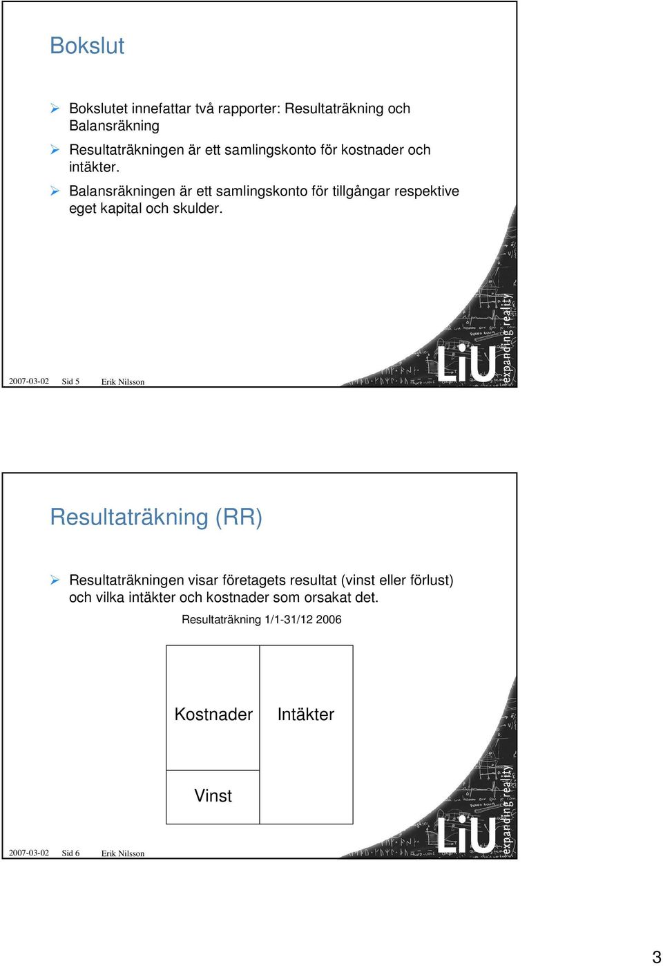 2007-03-02 Sid 5 Erik Nilsson Resultaträkning (RR) Resultaträkningen visar företagets resultat (vinst eller förlust) och