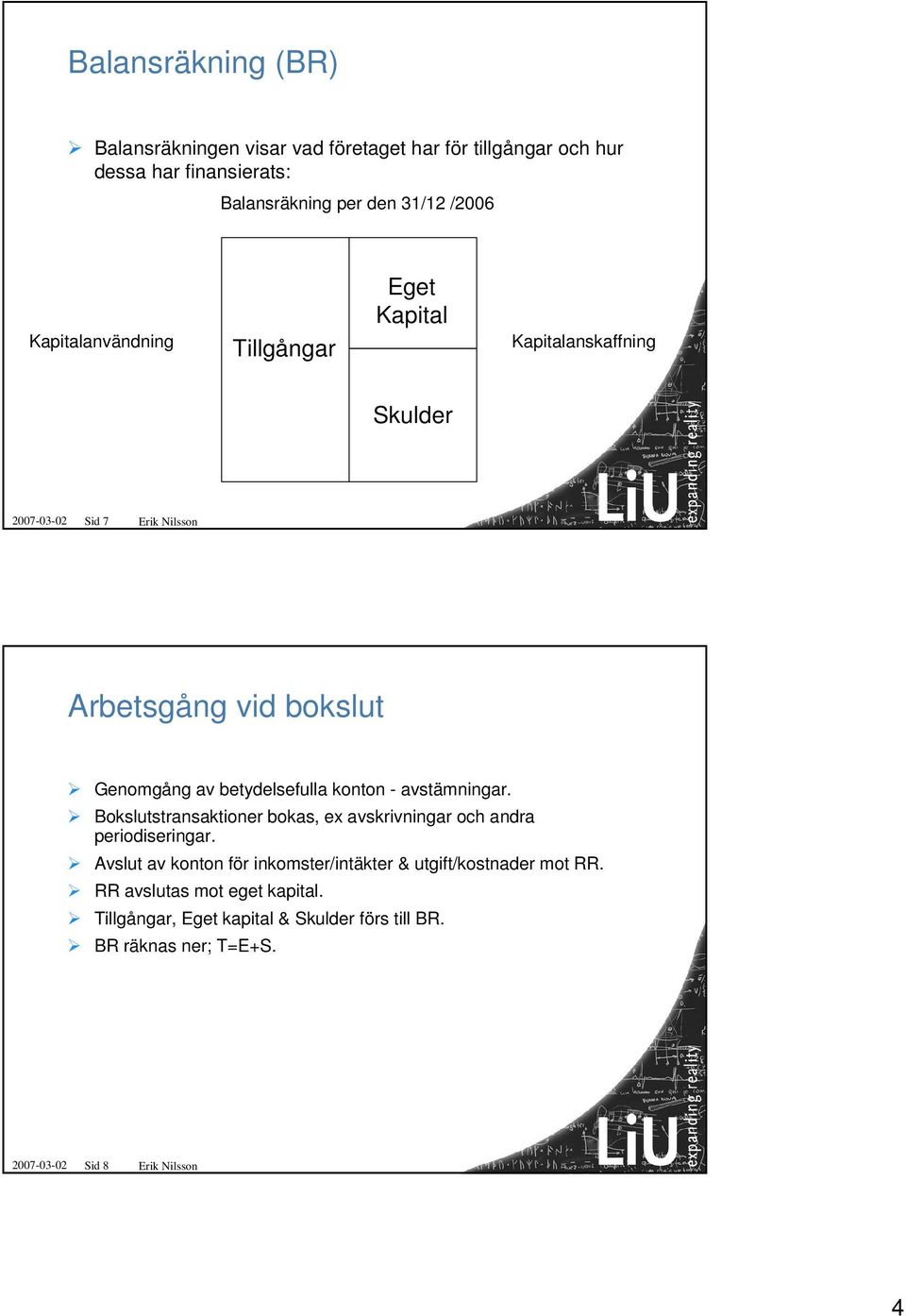 betydelsefulla konton - avstämningar. Bokslutstransaktioner bokas, ex avskrivningar och andra periodiseringar.