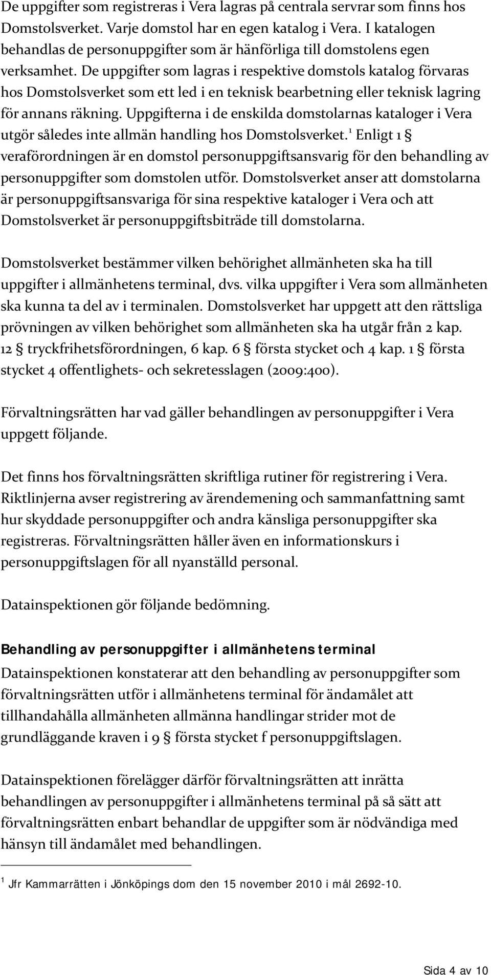 De uppgifter som lagras i respektive domstols katalog förvaras hos Domstolsverket som ett led i en teknisk bearbetning eller teknisk lagring för annans räkning.