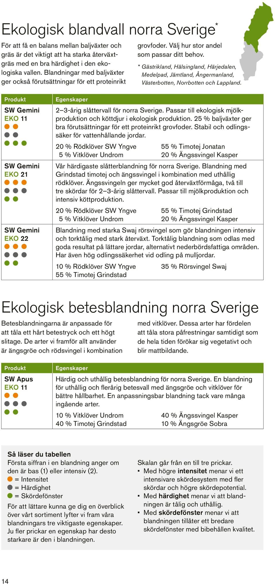 * Gästrikland, Hälsingland, Härjedalen, Medelpad, Jämtland, Ångermanland, Västerbotten, Norrbotten och Lappland.