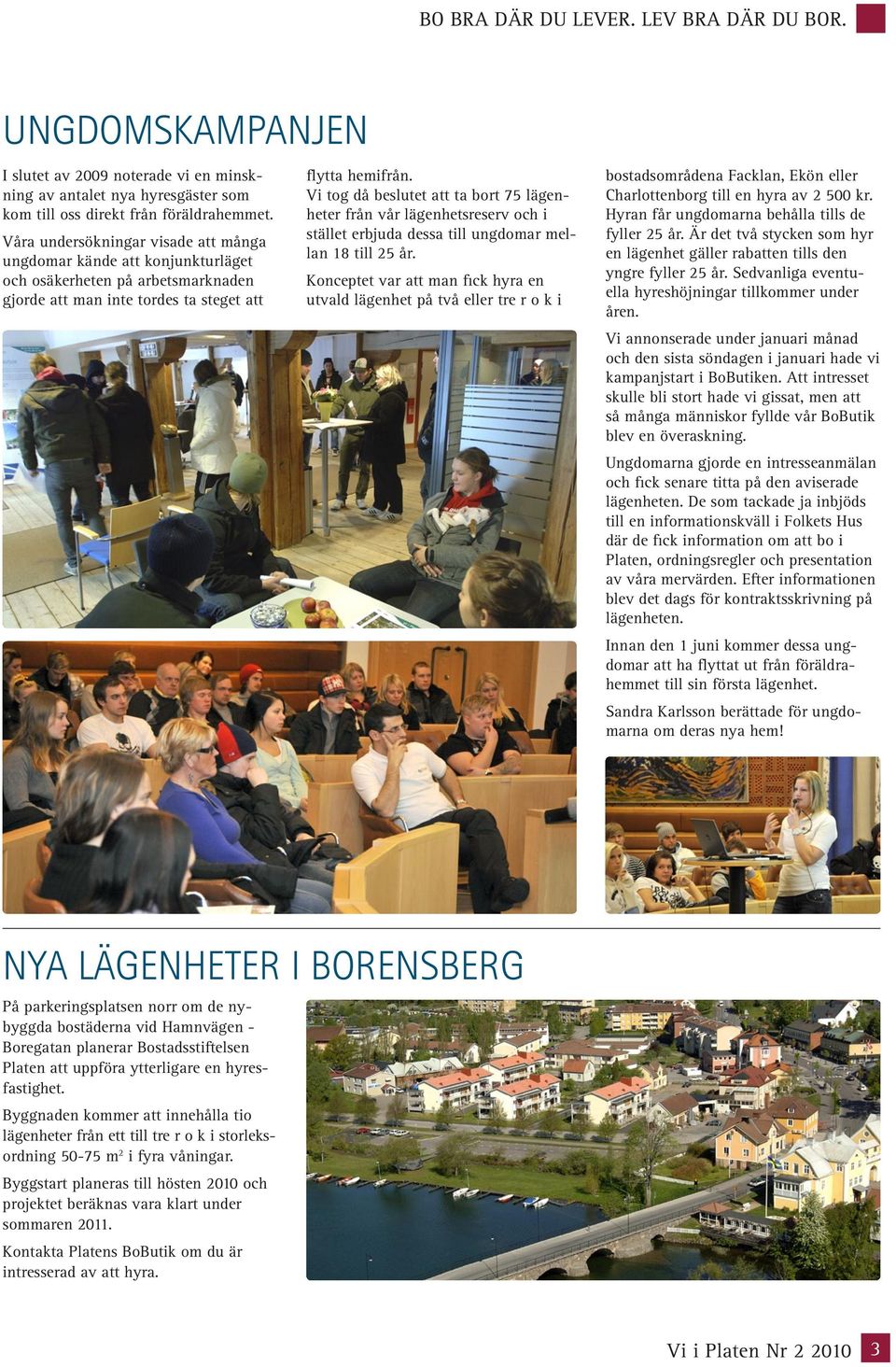 Vi tog då beslutet att ta bort 75 lägenheter från vår lägenhetsreserv och i stället erbjuda dessa till ungdomar mellan 18 till 25 år.