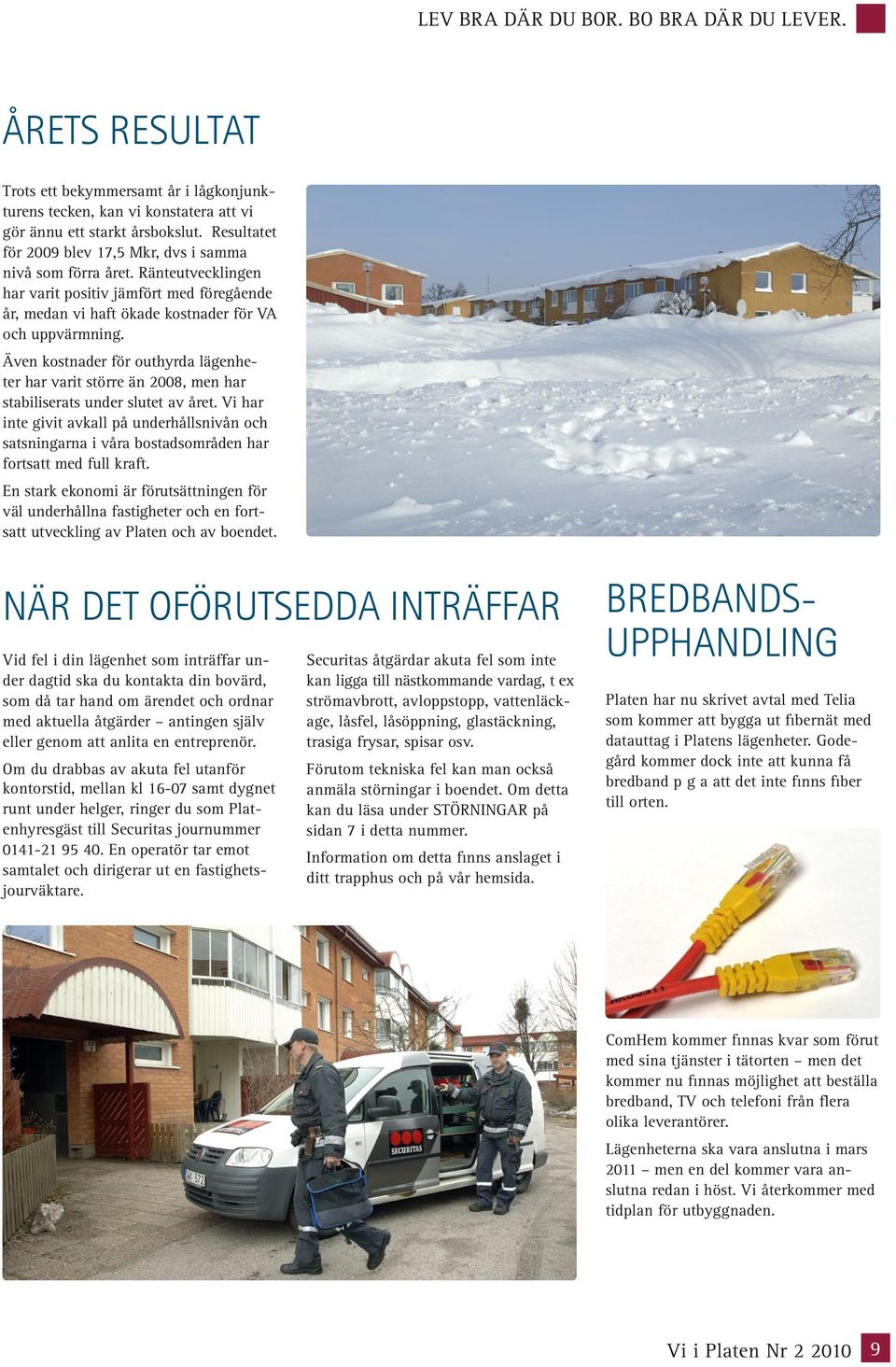 Även kostnader för outhyrda lägenheter har varit större än 2008, men har stabiliserats under slutet av året.