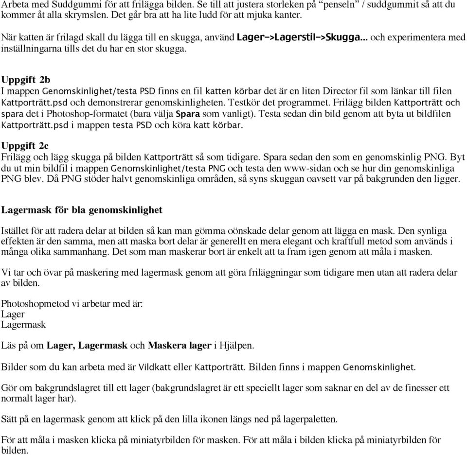 Uppgift 2b I mappen Genomskinlighet/testa PSD finns en fil katten körbar det är en liten Director fil som länkar till filen Kattporträtt.psd och demonstrerar genomskinligheten. Testkör det programmet.