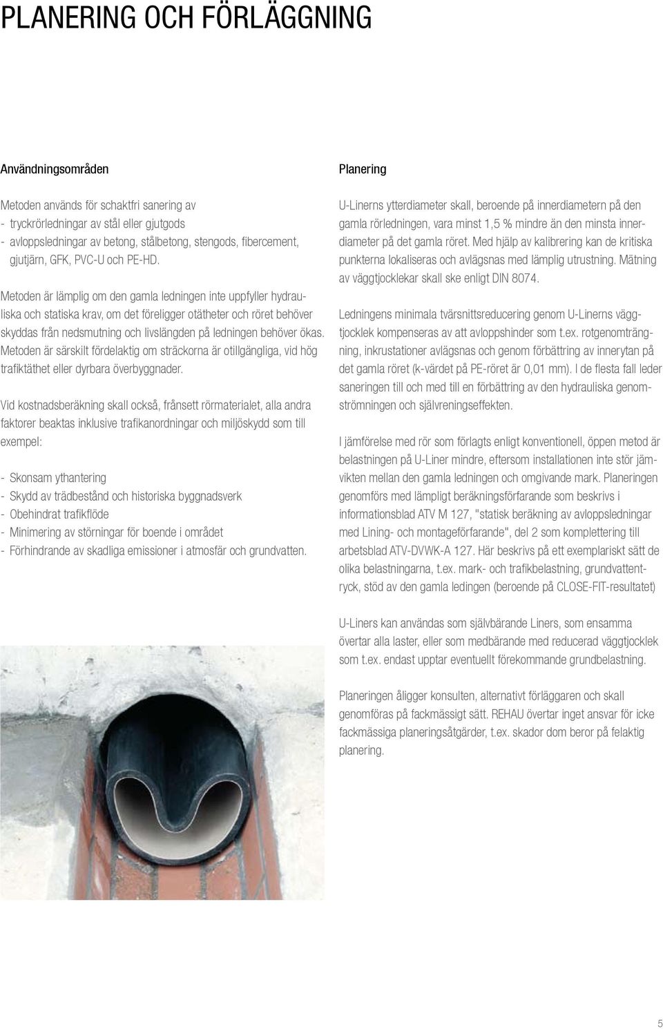 Metoden är läplig o den gala ledningen inte uppfyller hydrauliska och statiska krav, o det föreligger otätheter och röret behöver skyddas från nedsutning och livslängden på ledningen behöver ökas.