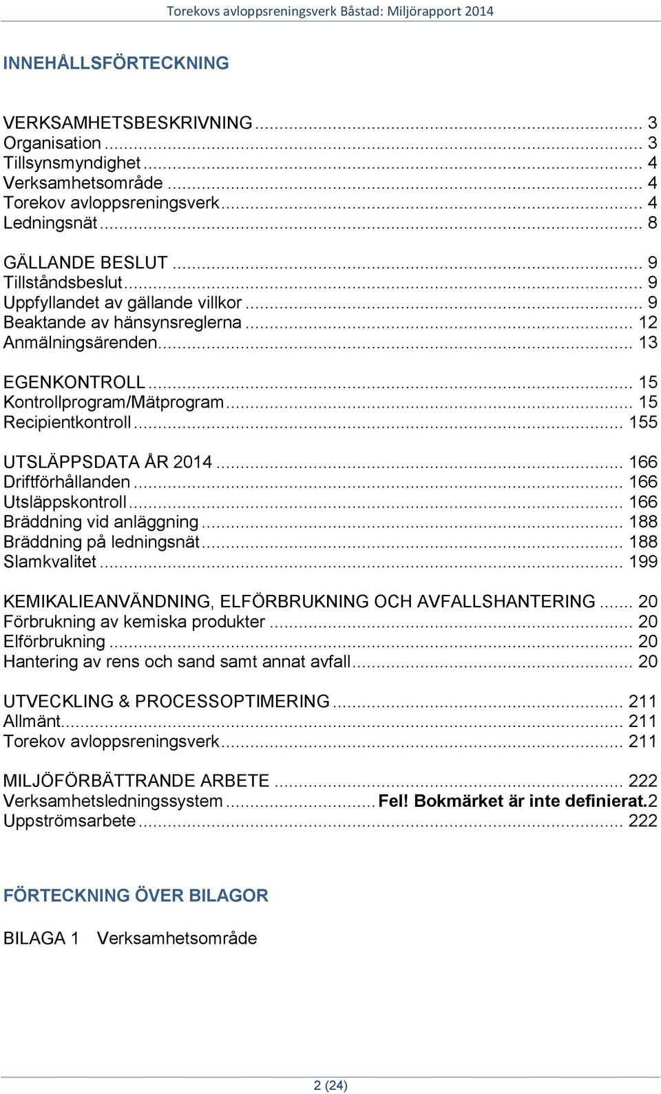 .. 166 Driftförhållanden... 166 Utsläppskontroll... 166 Bräddning vid anläggning... 188 Bräddning på ledningsnät... 188 Slamkvalitet... 199 KEMIKALIEANVÄNDNING, ELFÖRBRUKNING OCH AVFALLSHANTERING.