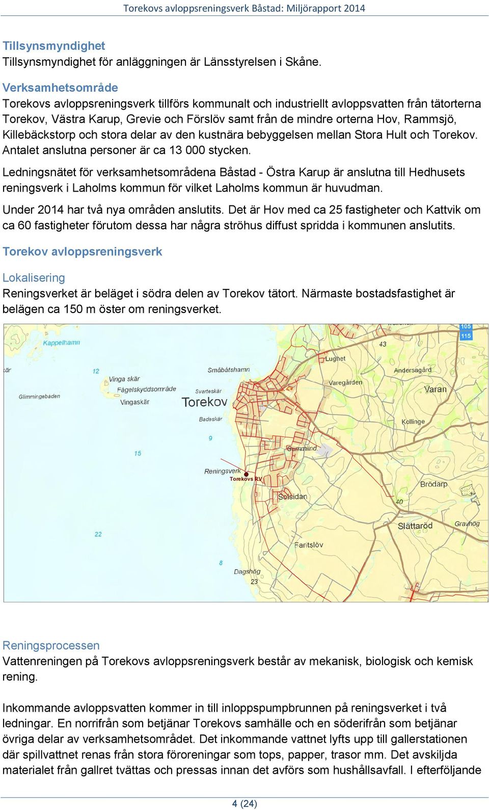Killebäckstorp och stora delar av den kustnära bebyggelsen mellan Stora Hult och Torekov. Antalet anslutna personer är ca 13 000 stycken.