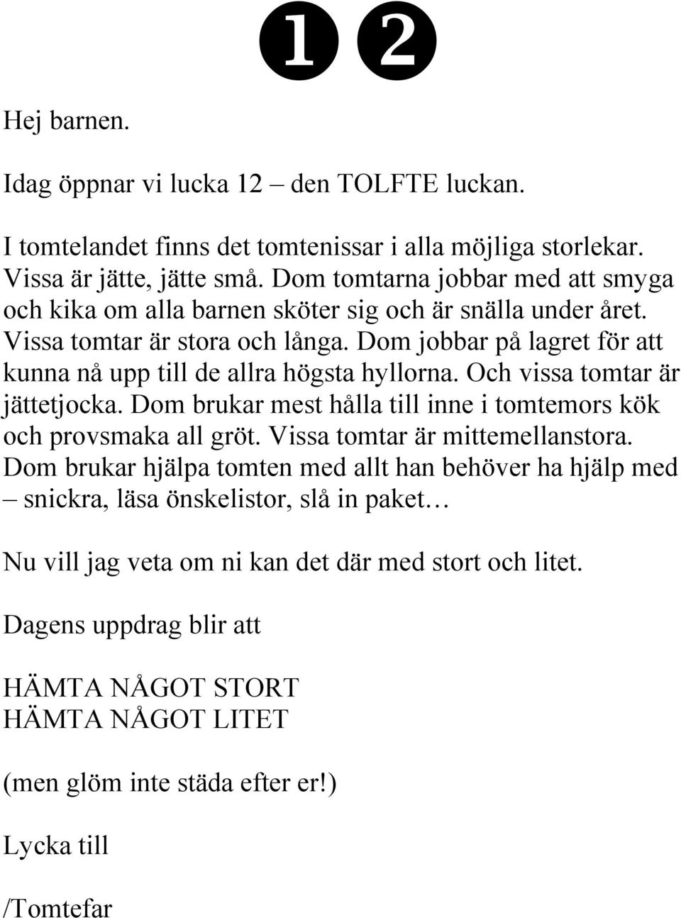 Dom jobbar på lagret för att kunna nå upp till de allra högsta hyllorna. Och vissa tomtar är jättetjocka. Dom brukar mest hålla till inne i tomtemors kök och provsmaka all gröt.