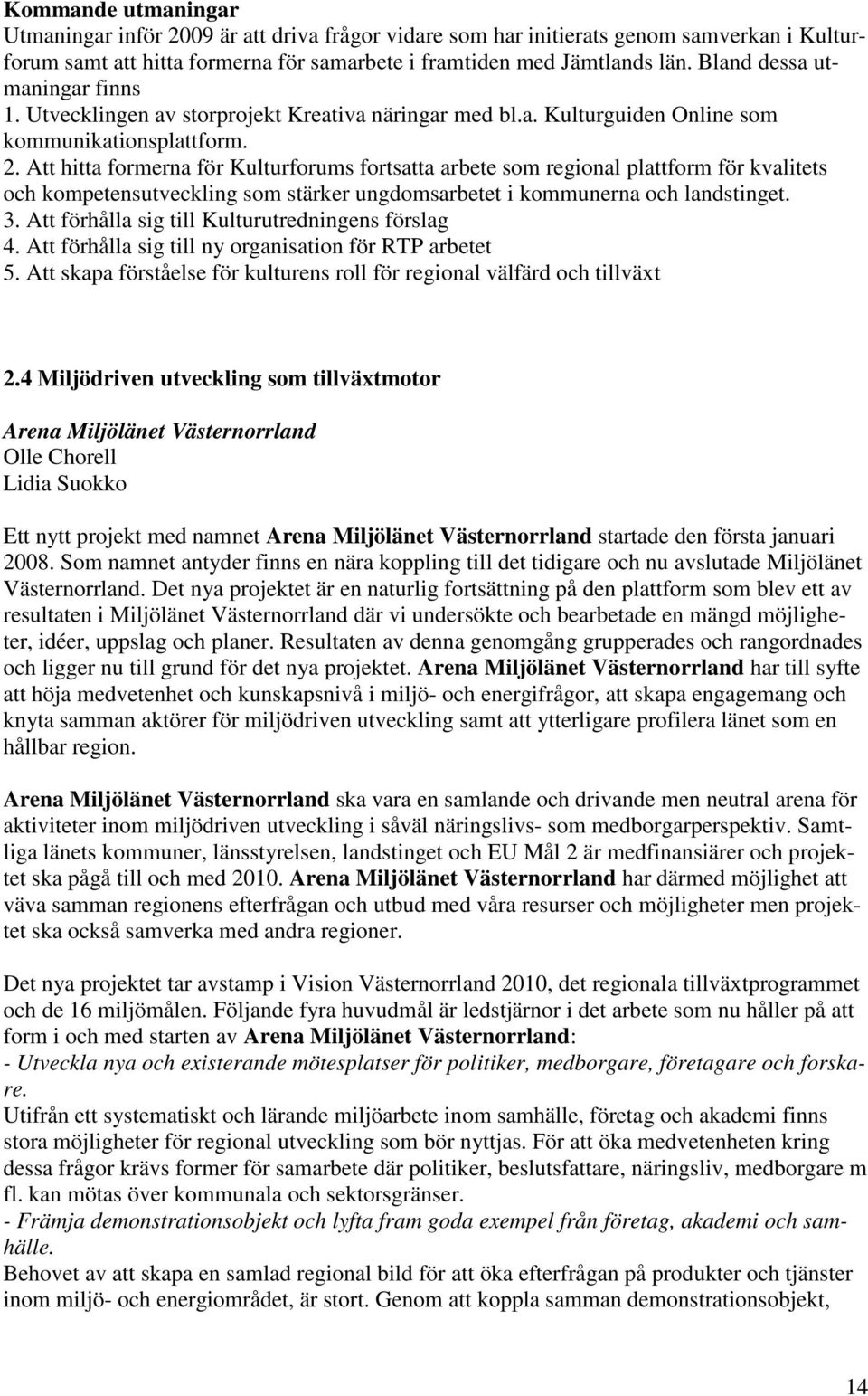 Att hitta formerna för Kulturforums fortsatta arbete som regional plattform för kvalitets och kompetensutveckling som stärker ungdomsarbetet i kommunerna och landstinget. 3.
