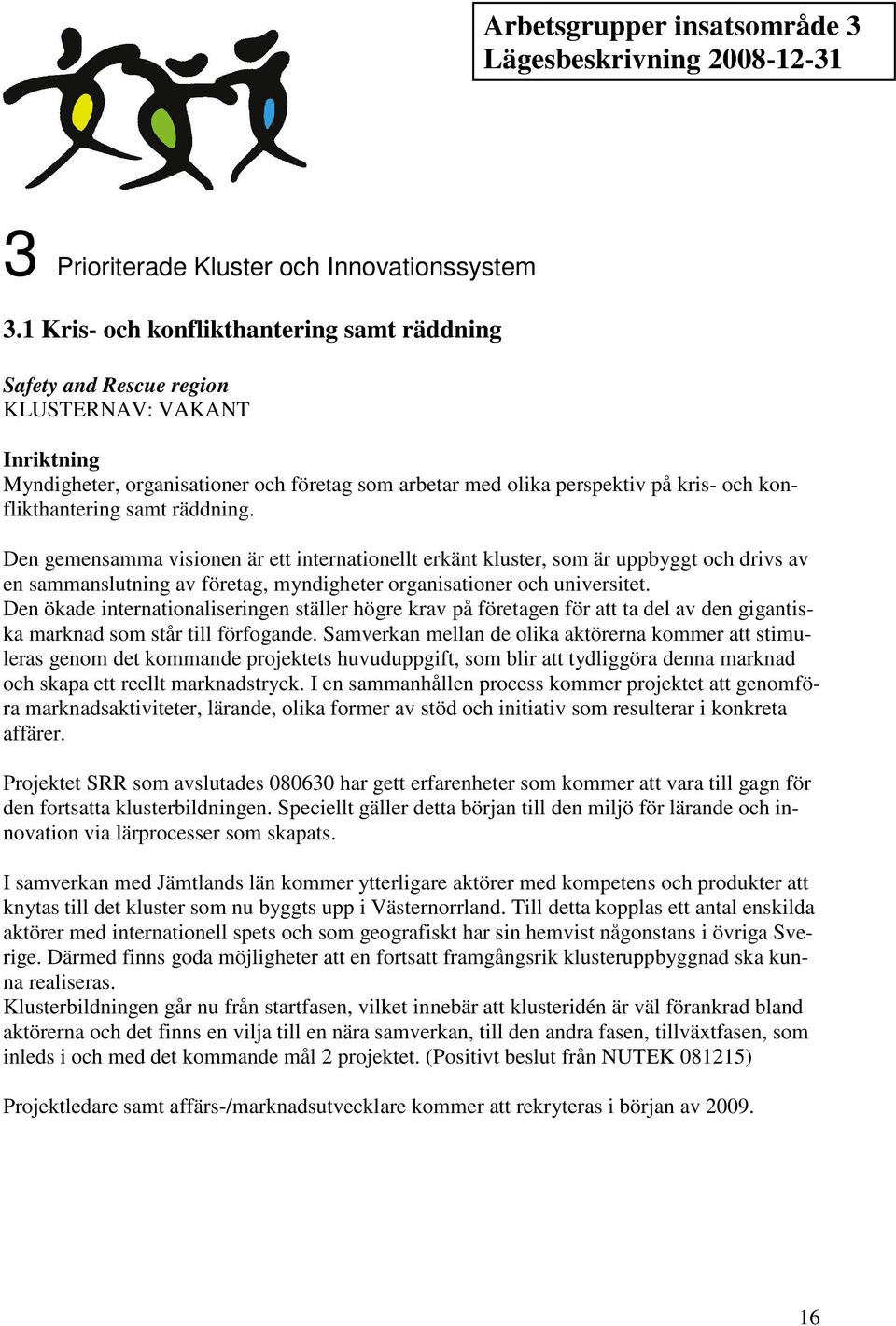 konflikthantering samt räddning. Den gemensamma visionen är ett internationellt erkänt kluster, som är uppbyggt och drivs av en sammanslutning av företag, myndigheter organisationer och universitet.