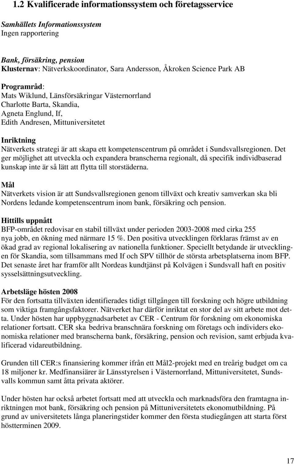 kompetenscentrum på området i Sundsvallsregionen. Det ger möjlighet att utveckla och expandera branscherna regionalt, då specifik individbaserad kunskap inte är så lätt att flytta till storstäderna.