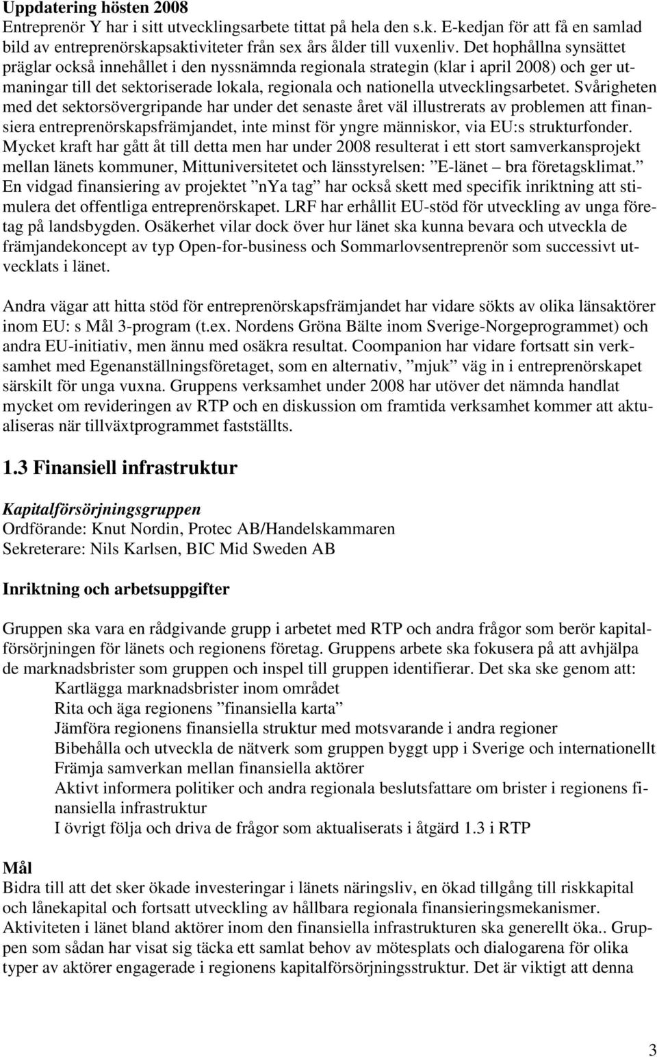 Svårigheten med det sektorsövergripande har under det senaste året väl illustrerats av problemen att finansiera entreprenörskapsfrämjandet, inte minst för yngre människor, via EU:s strukturfonder.