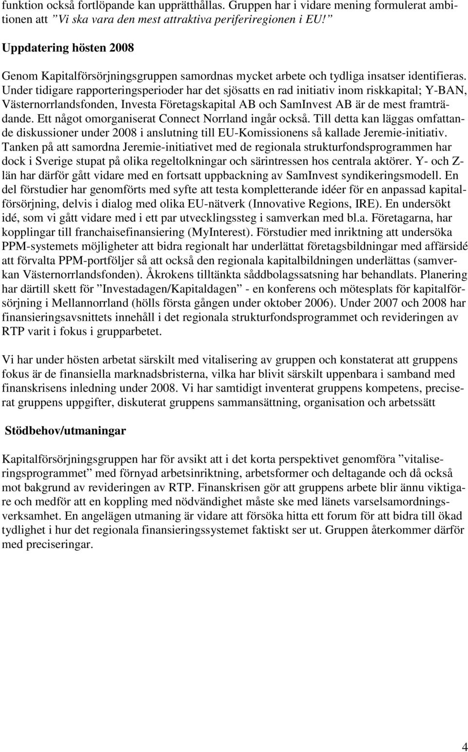 Under tidigare rapporteringsperioder har det sjösatts en rad initiativ inom riskkapital; Y-BAN, Västernorrlandsfonden, Investa Företagskapital AB och SamInvest AB är de mest framträdande.