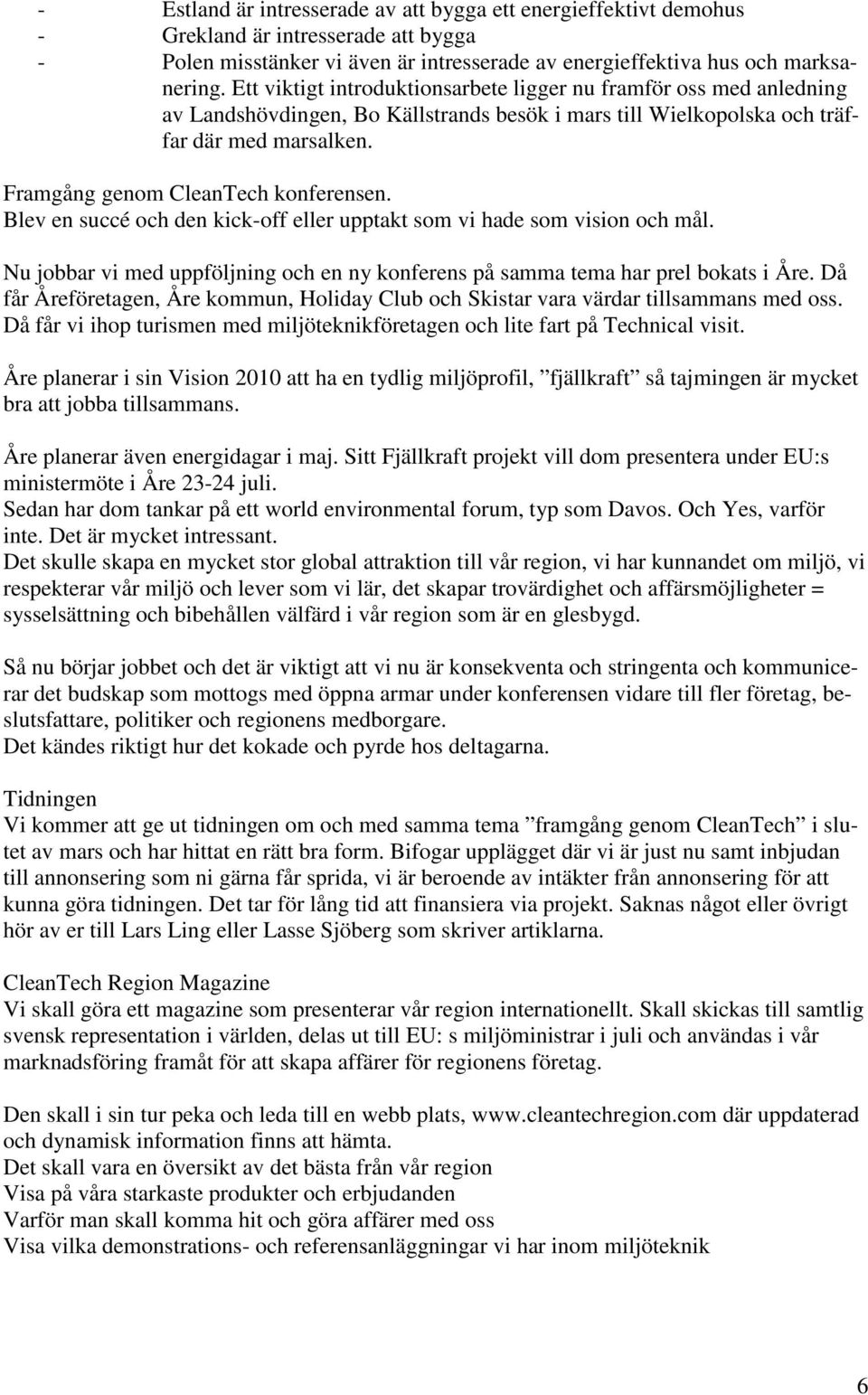 Framgång genom CleanTech konferensen. Blev en succé och den kick-off eller upptakt som vi hade som vision och mål. Nu jobbar vi med uppföljning och en ny konferens på samma tema har prel bokats i Åre.