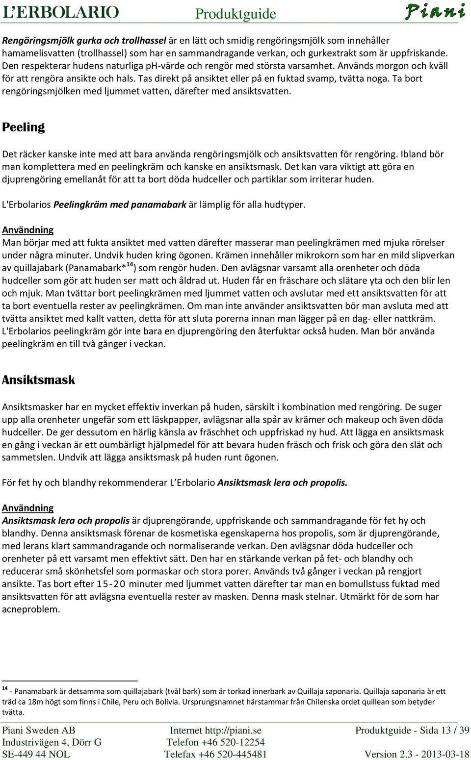 Ta bort rengöringsmjölken med ljummet vatten, därefter med ansiktsvatten. Peeling Det räcker kanske inte med att bara använda rengöringsmjölk och ansiktsvatten för rengöring.