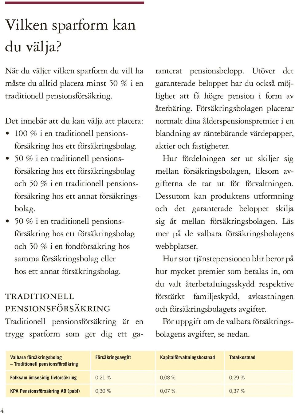 50 % i en traditionell pensionsförsäkring hos ett försäkringsbolag och 50 % i en traditionell pensionsförsäkring hos ett annat försäkringsbolag.