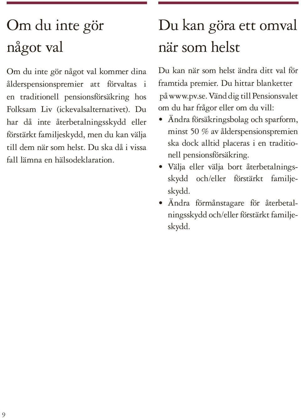 Du kan göra ett omval när som helst Du kan när som helst ändra ditt val för framtida premier. Du hittar blanketter på www.pv.se.