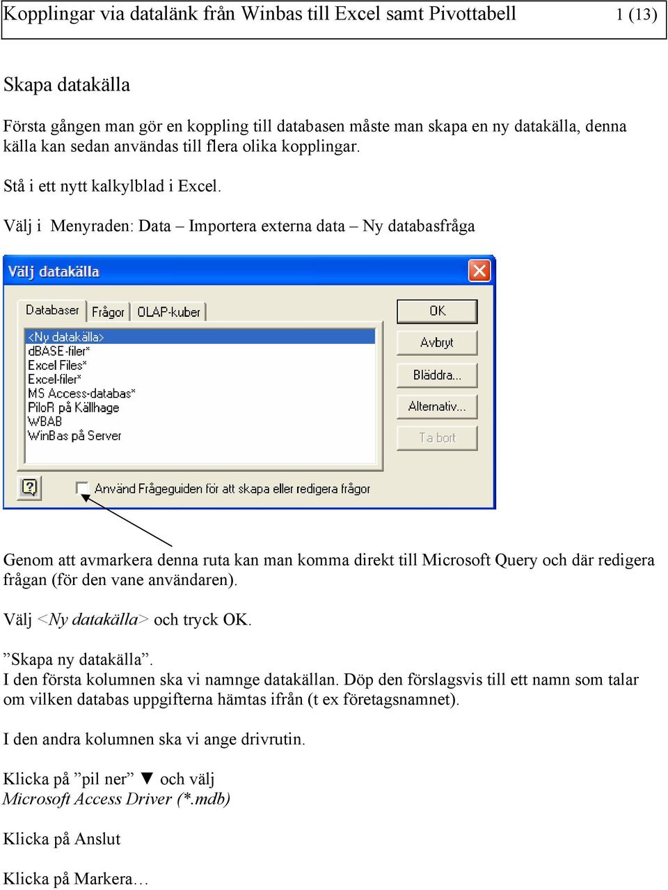 Välj i Menyraden: Data Importera externa data Ny databasfråga Genom att avmarkera denna ruta kan man komma direkt till Microsoft Query och där redigera frågan (för den vane användaren).