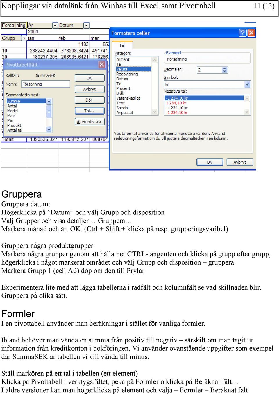 grupperingsvaribel) Gruppera några produktgrupper Markera några grupper genom att hålla ner CTRL-tangenten och klicka på grupp efter grupp, högerklicka i något markerat området och välj Grupp och