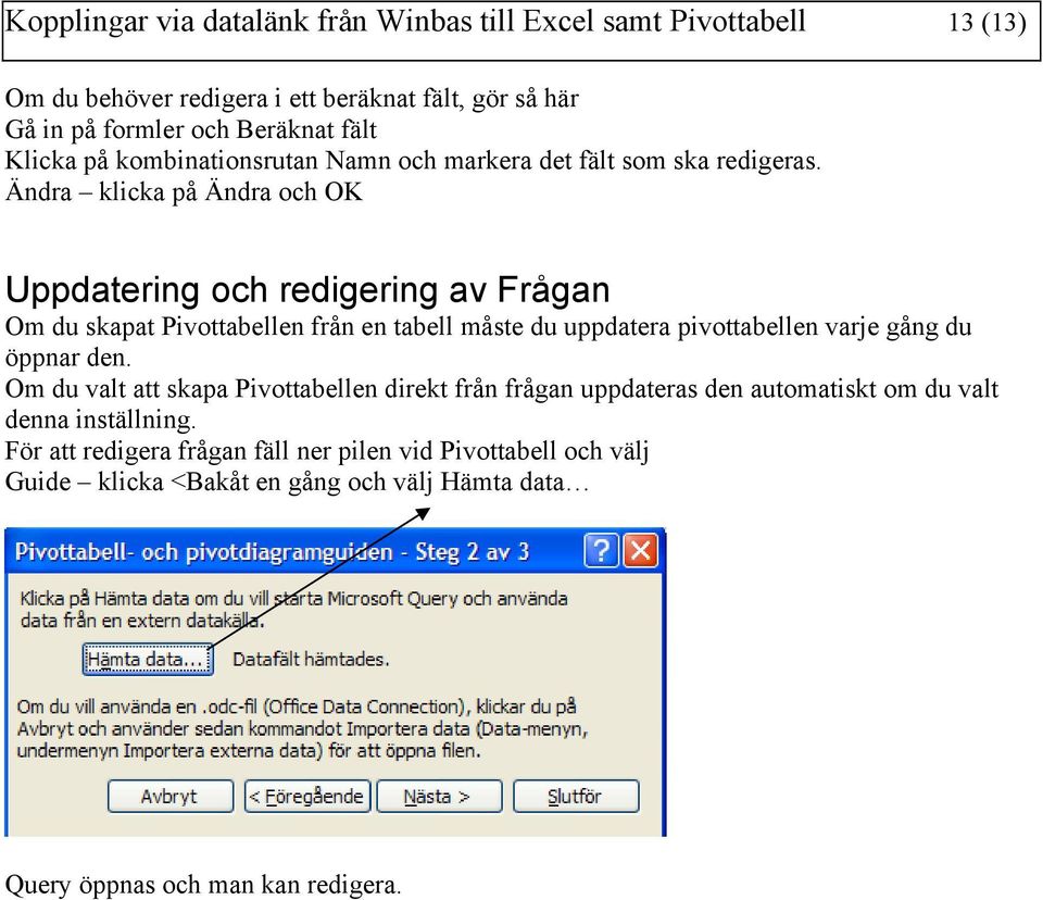 Ändra klicka på Ändra och OK Uppdatering och redigering av Frågan Om du skapat Pivottabellen från en tabell måste du uppdatera pivottabellen varje gång du öppnar