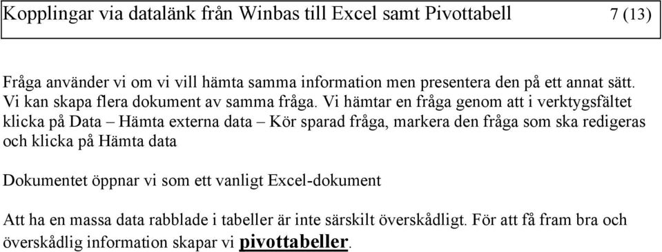 Vi hämtar en fråga genom att i verktygsfältet klicka på Data Hämta externa data Kör sparad fråga, markera den fråga som ska redigeras och