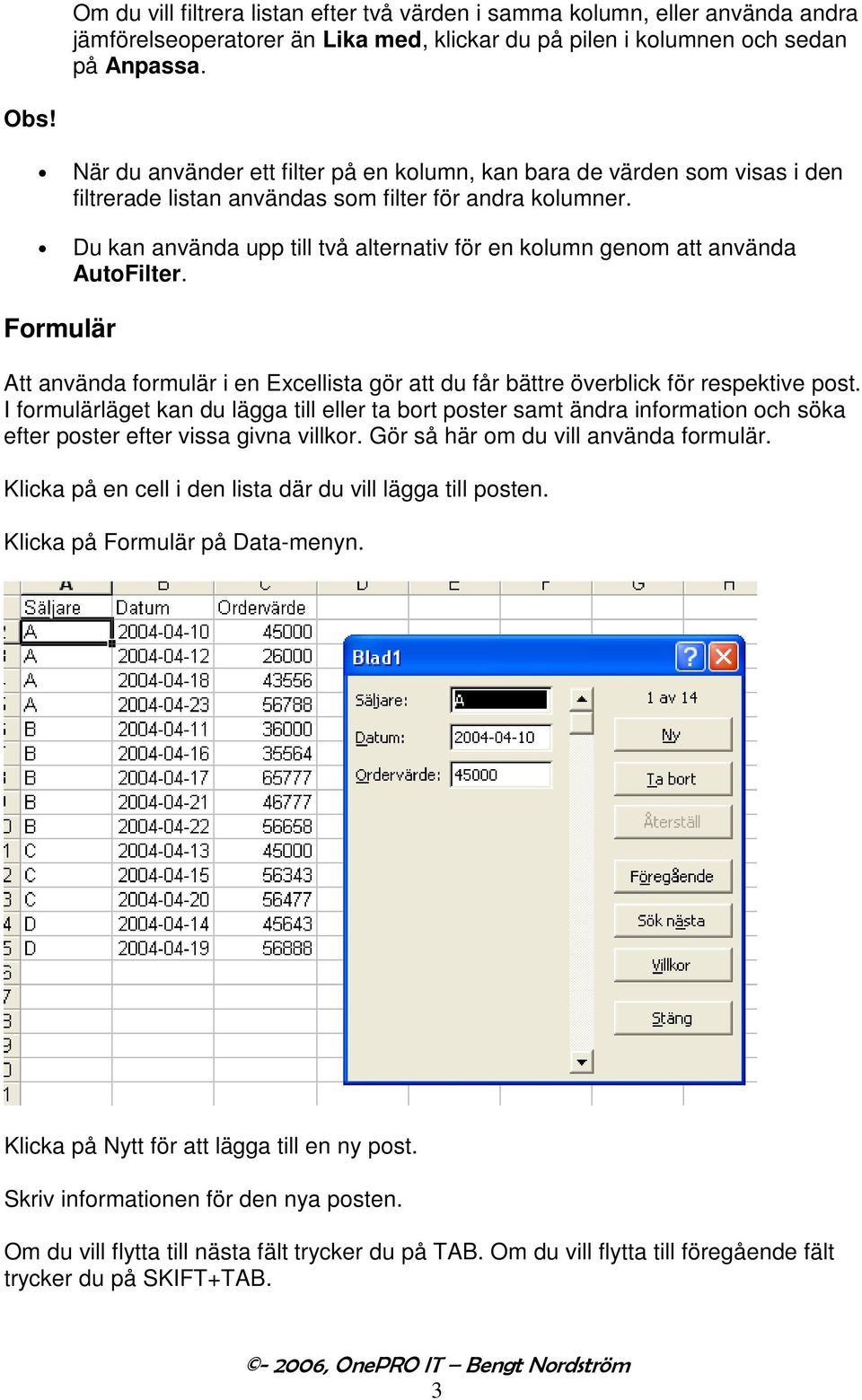 Du kan använda upp till två alternativ för en kolumn genom att använda AutoFilter. Formulär Att använda formulär i en Excellista gör att du får bättre överblick för respektive post.