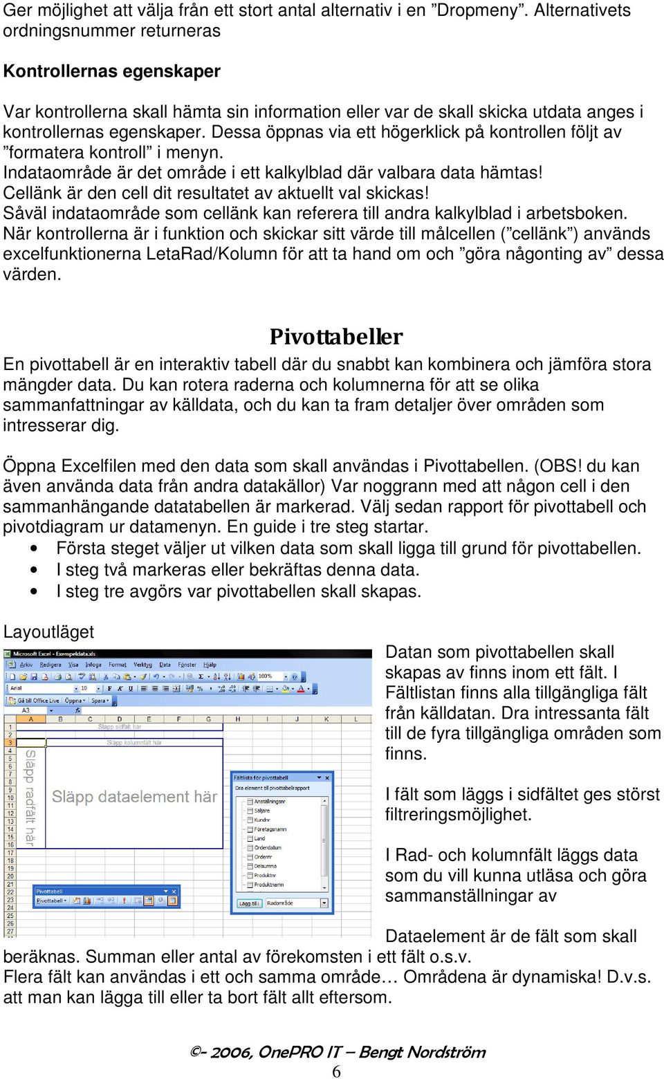 Dessa öppnas via ett högerklick på kontrollen följt av formatera kontroll i menyn. Indataområde är det område i ett kalkylblad där valbara data hämtas!