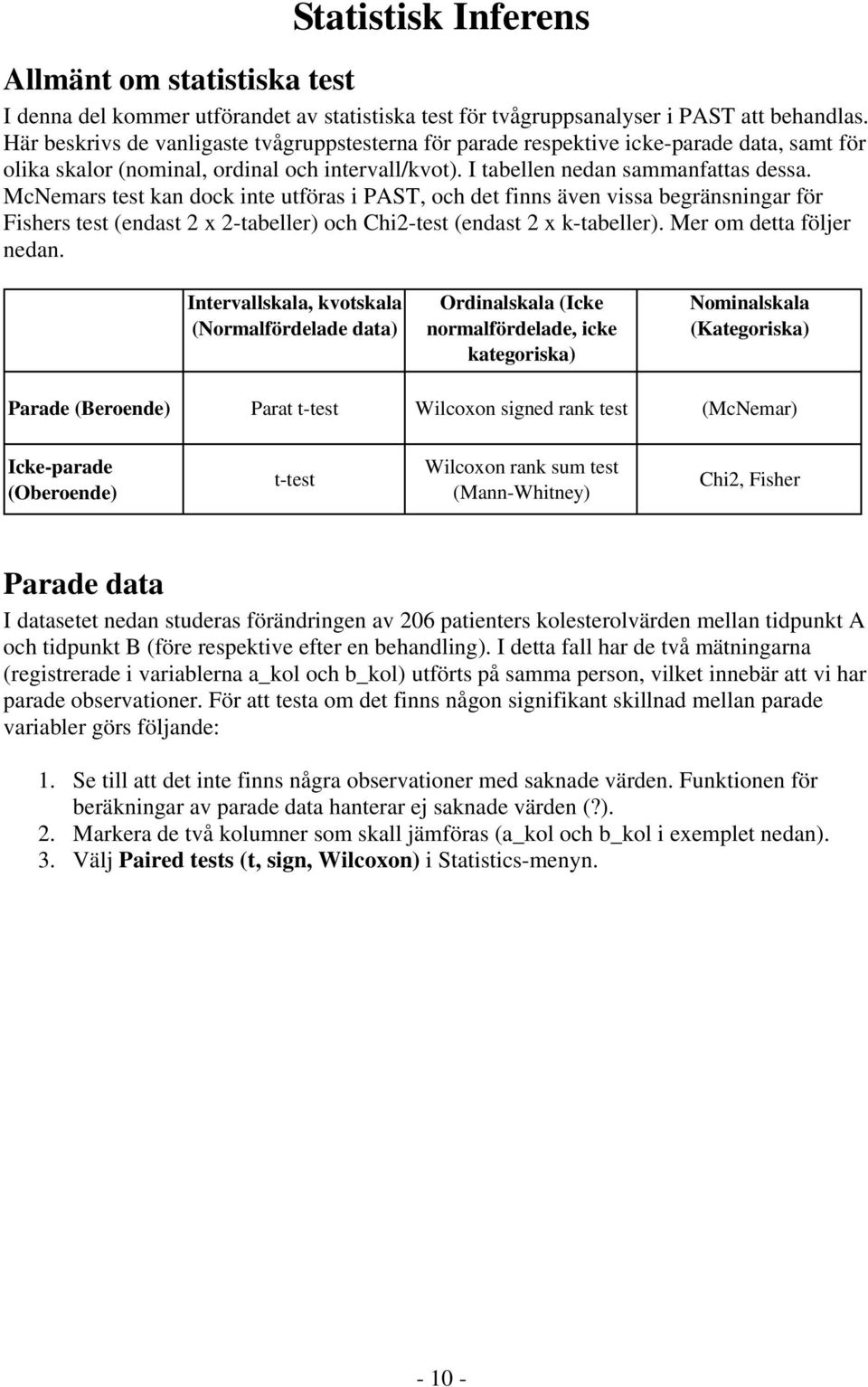 McNemars test kan dock inte utföras i PAST, och det finns även vissa begränsningar för Fishers test (endast 2 x 2-tabeller) och Chi2-test (endast 2 x k-tabeller). Mer om detta följer nedan.