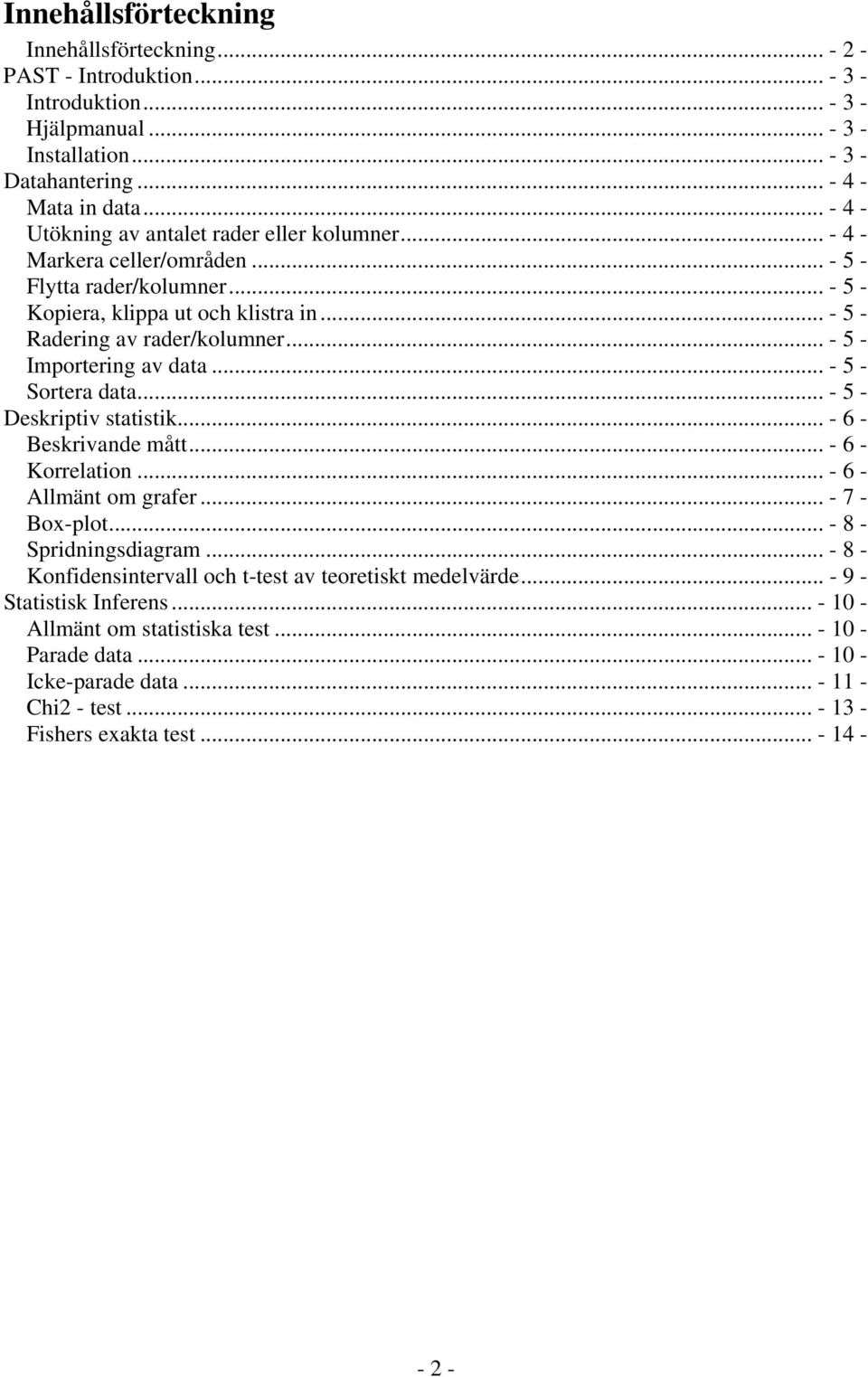 .. - 5 - Importering av data... - 5 - Sortera data... - 5 - Deskriptiv statistik... - 6 - Beskrivande mått... - 6 - Korrelation... - 6 - Allmänt om grafer... - 7 - Box-plot... - 8 - Spridningsdiagram.