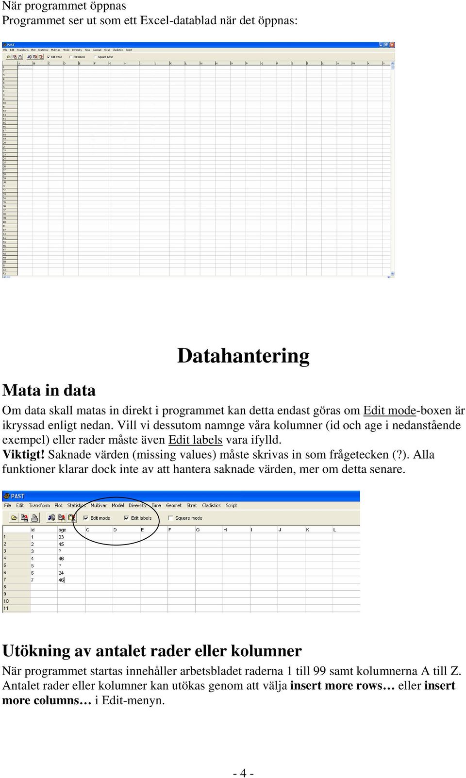 Saknade värden (missing values) måste skrivas in som frågetecken (?). Alla funktioner klarar dock inte av att hantera saknade värden, mer om detta senare.