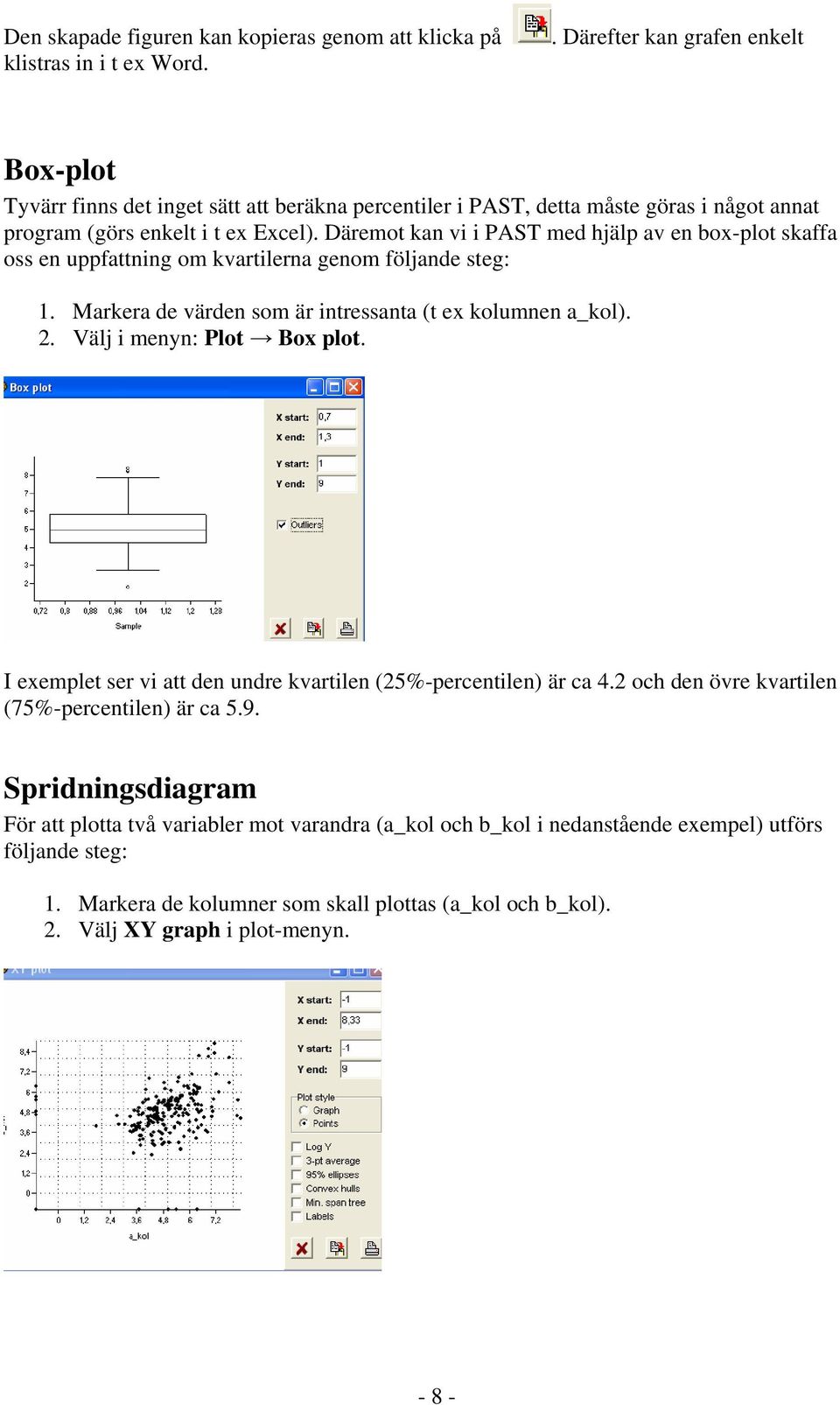 Däremot kan vi i PAST med hjälp av en box-plot skaffa oss en uppfattning om kvartilerna genom följande steg: 1. Markera de värden som är intressanta (t ex kolumnen a_kol). 2.