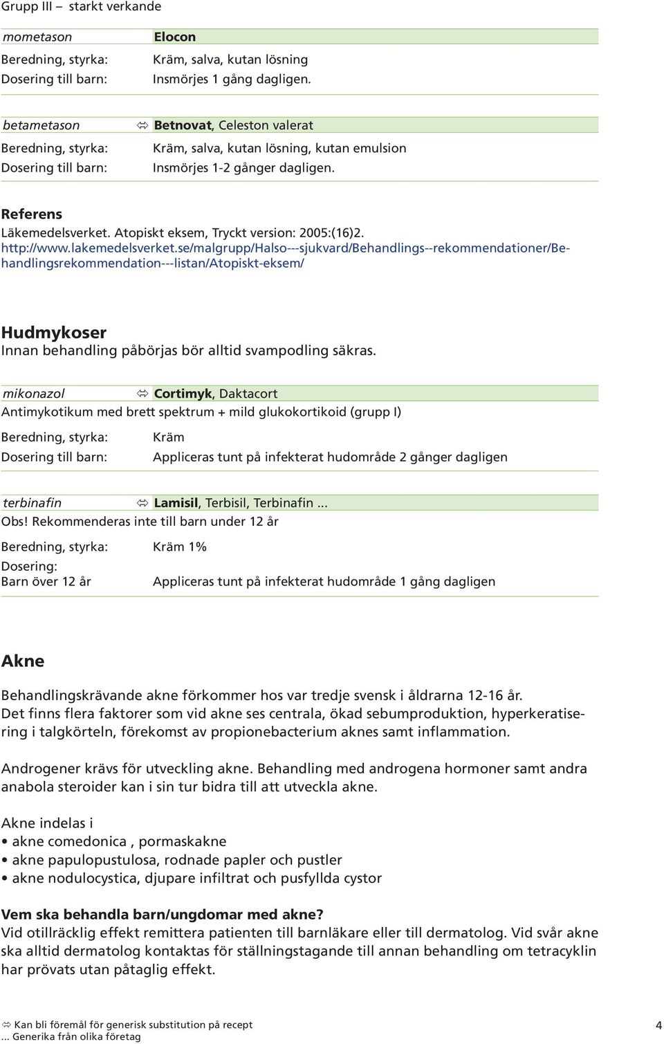 lakemedelsverket.se/malgrupp/halso---sjukvard/behandlings--rekommendationer/behandlingsrekommendation---listan/atopiskt-eksem/ Hudmykoser Innan behandling påbörjas bör alltid svampodling säkras.