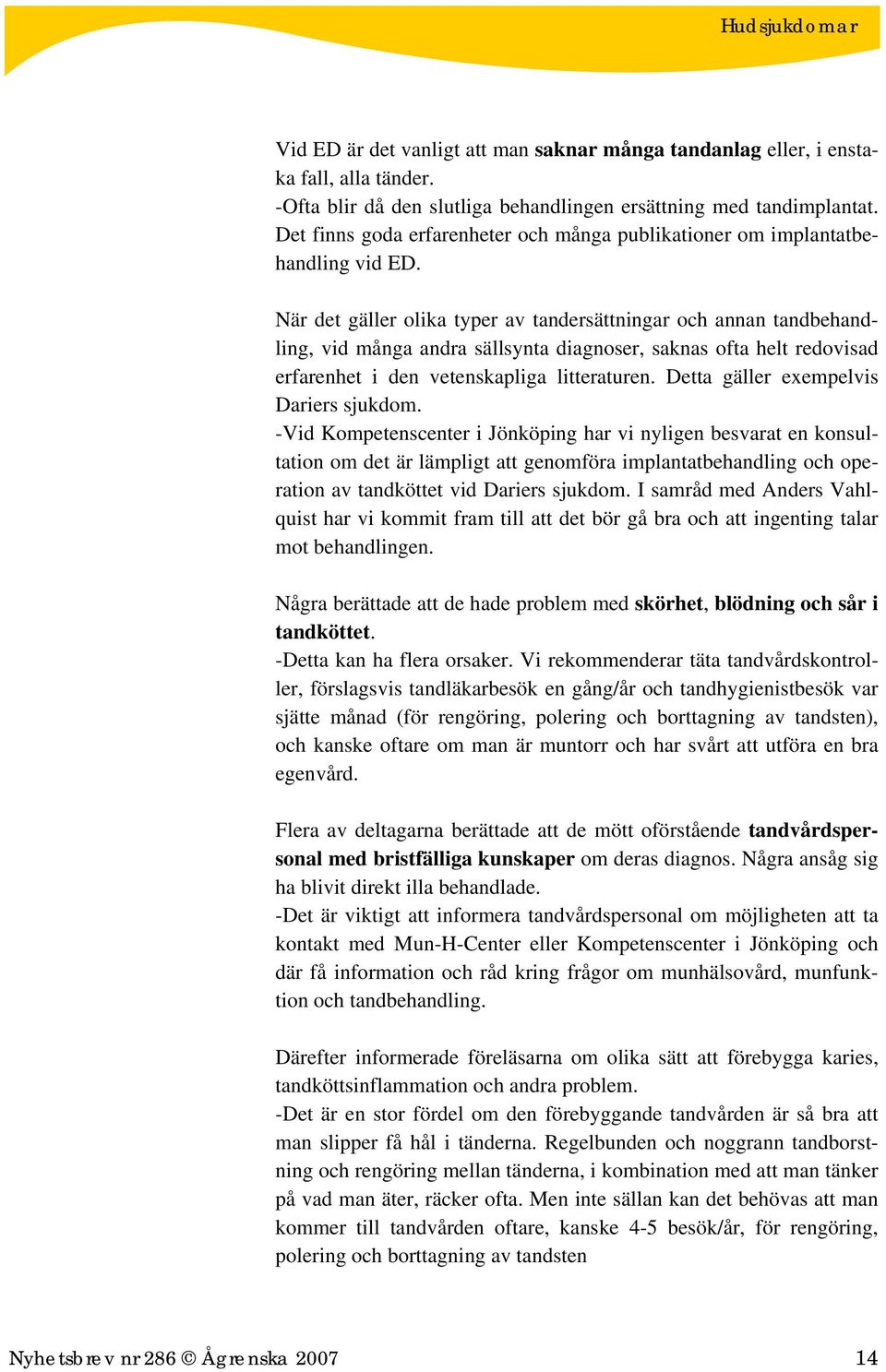 När det gäller olika typer av tandersättningar och annan tandbehandling, vid många andra sällsynta diagnoser, saknas ofta helt redovisad erfarenhet i den vetenskapliga litteraturen.