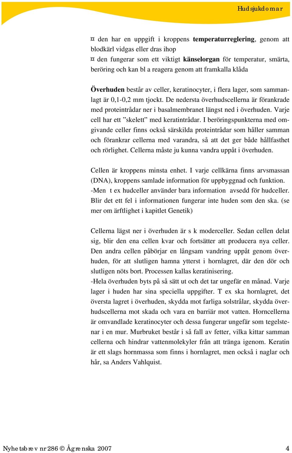 De nedersta överhudscellerna är förankrade med proteintrådar ner i basalmembranet längst ned i överhuden. Varje cell har ett skelett med keratintrådar.