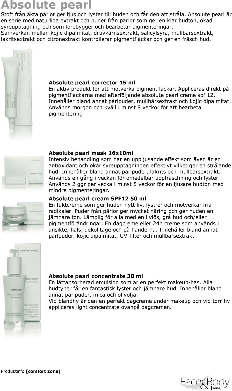 Samverkan mellan kojic dipalmitat, druvkärnsextrakt, salicylsyra, mullbärsextrakt, lakritsextrakt och citronextrakt kontrollerar pigmentfläckar och ger en fräsch hud.
